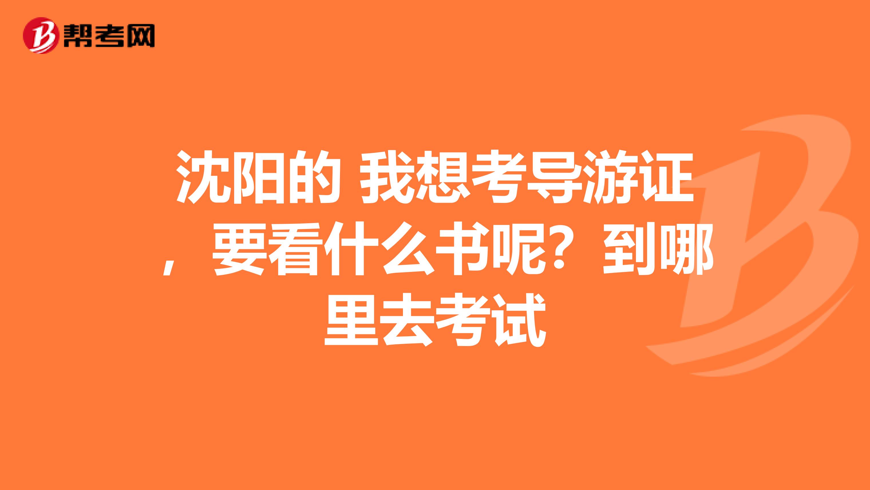 沈陽的 我想考導游證，要看什么書呢？到哪里去考試