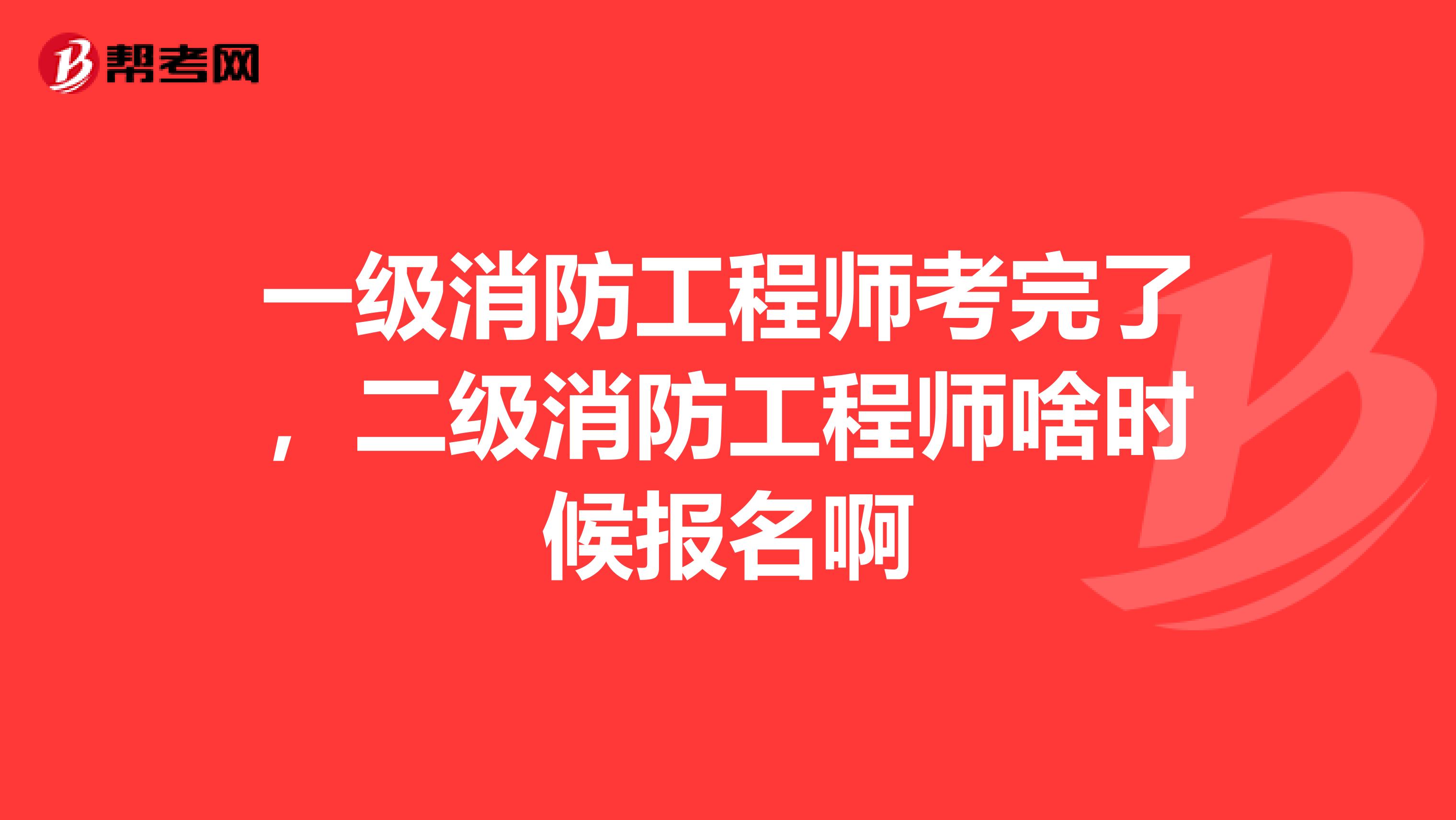 一级消防工程师考完了，二级消防工程师啥时候报名啊
