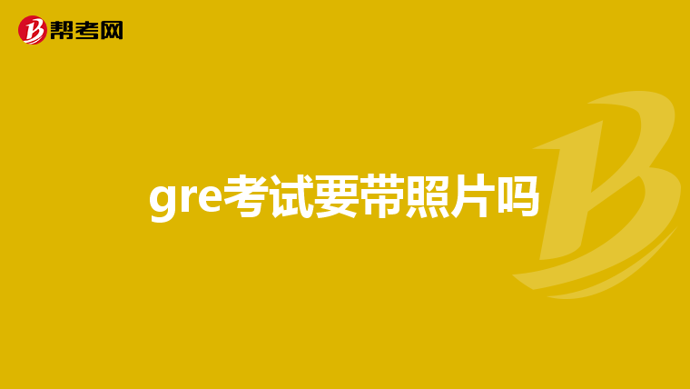 gre考试要带照片吗