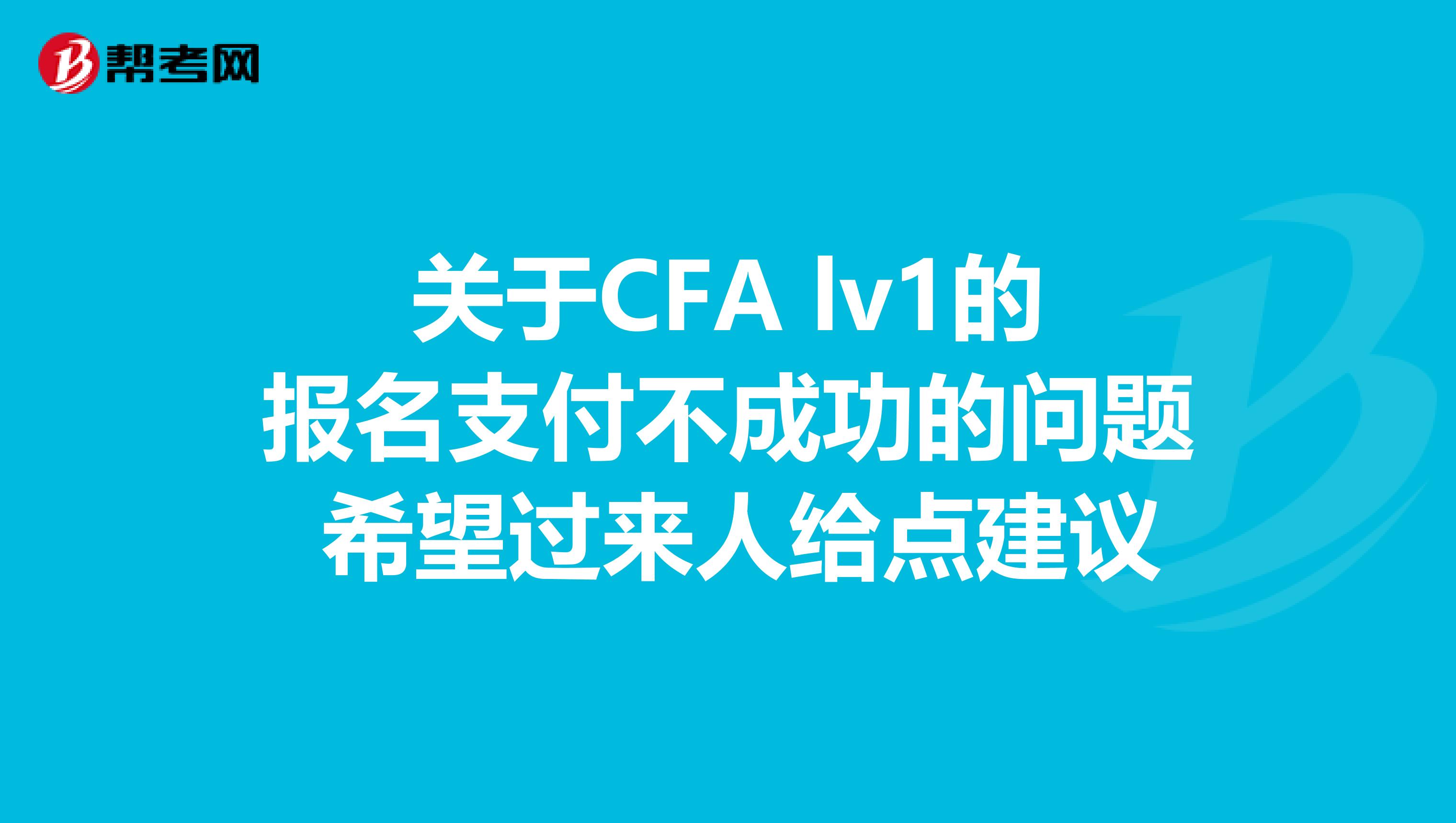 关于CFA lv1的报名支付不成功的问题 希望过来人给点建议