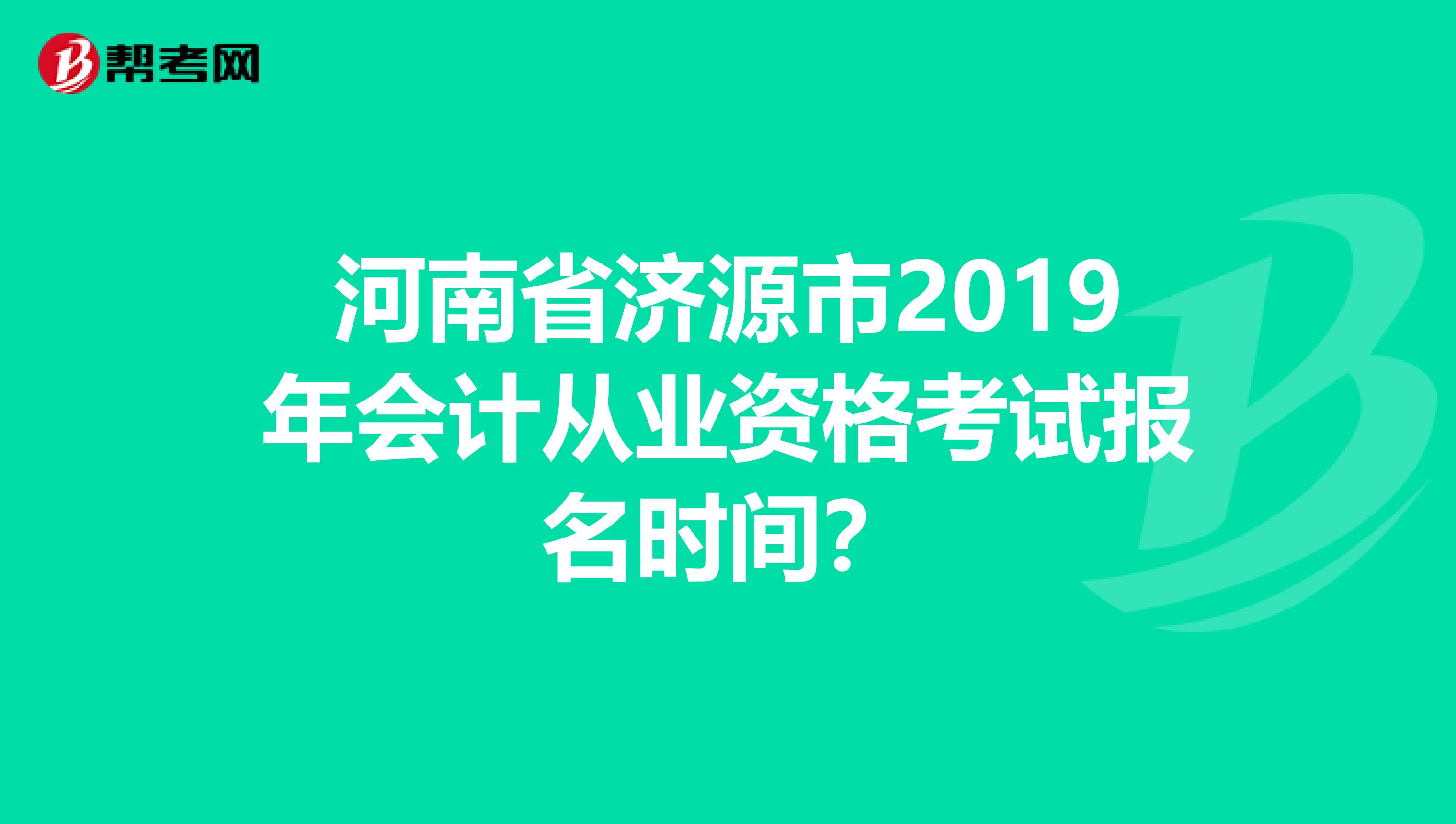 河南省济源市2019年会计从业资格考试报名时间?