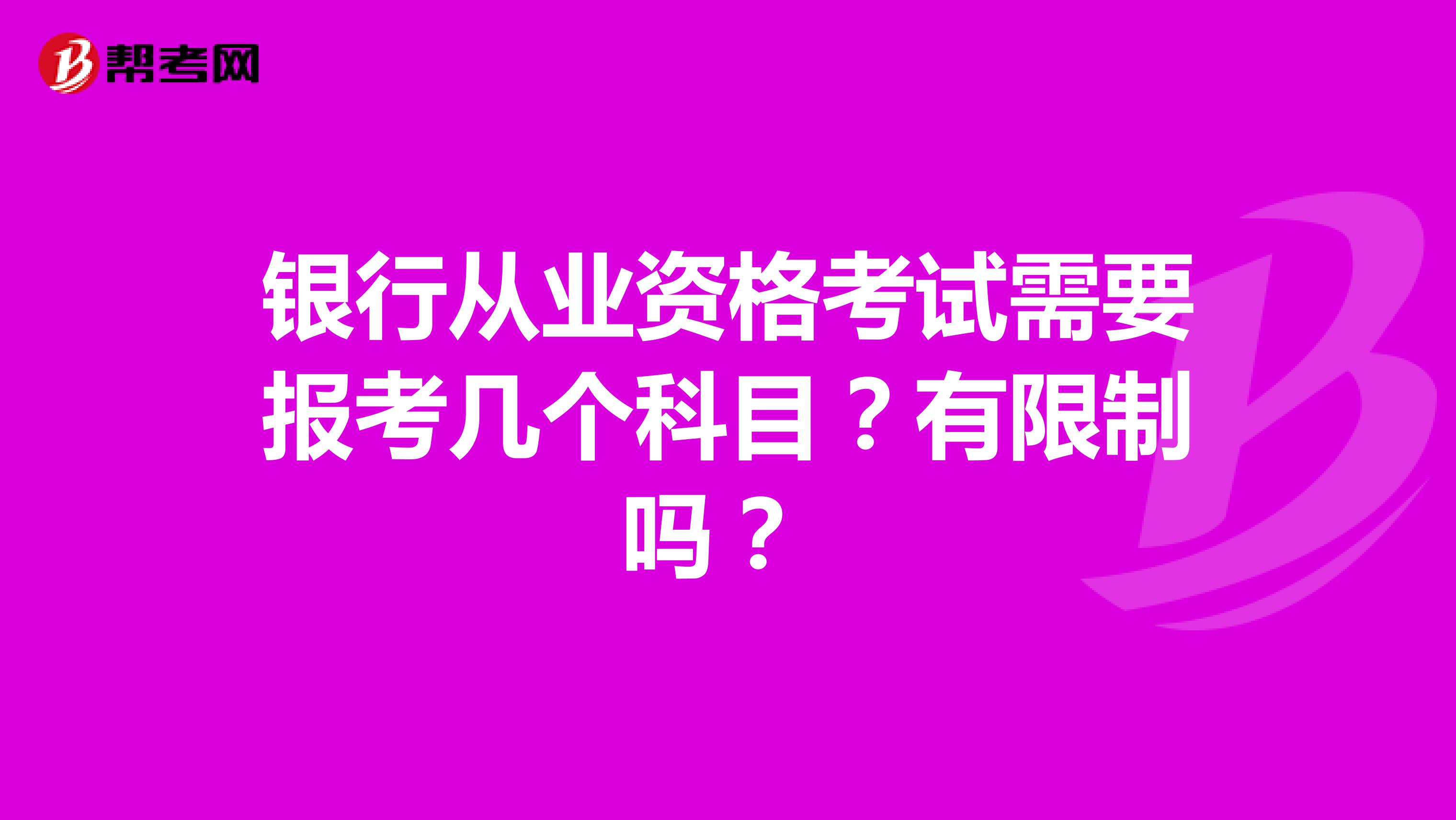 银行从业资格考试需要报考几个科目？有限制吗？ 