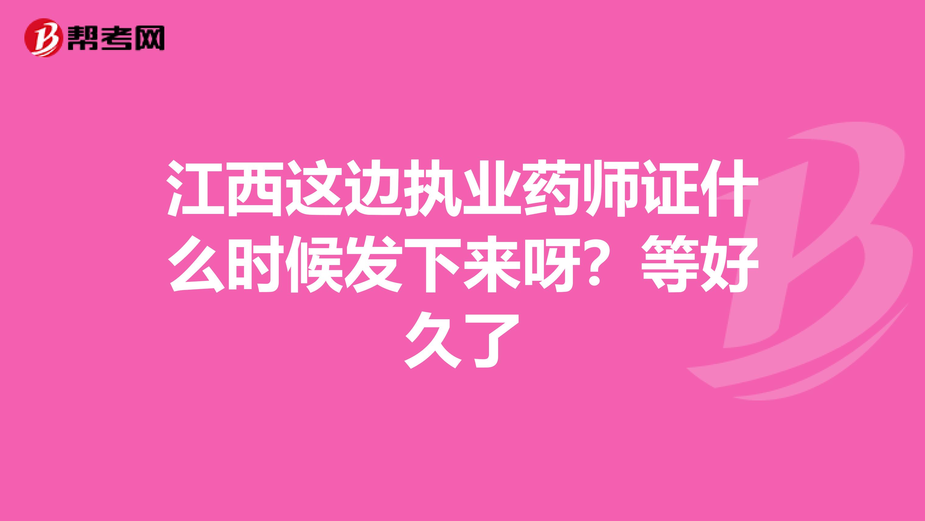 江西这边执业药师证什么时候发下来呀？等好久了