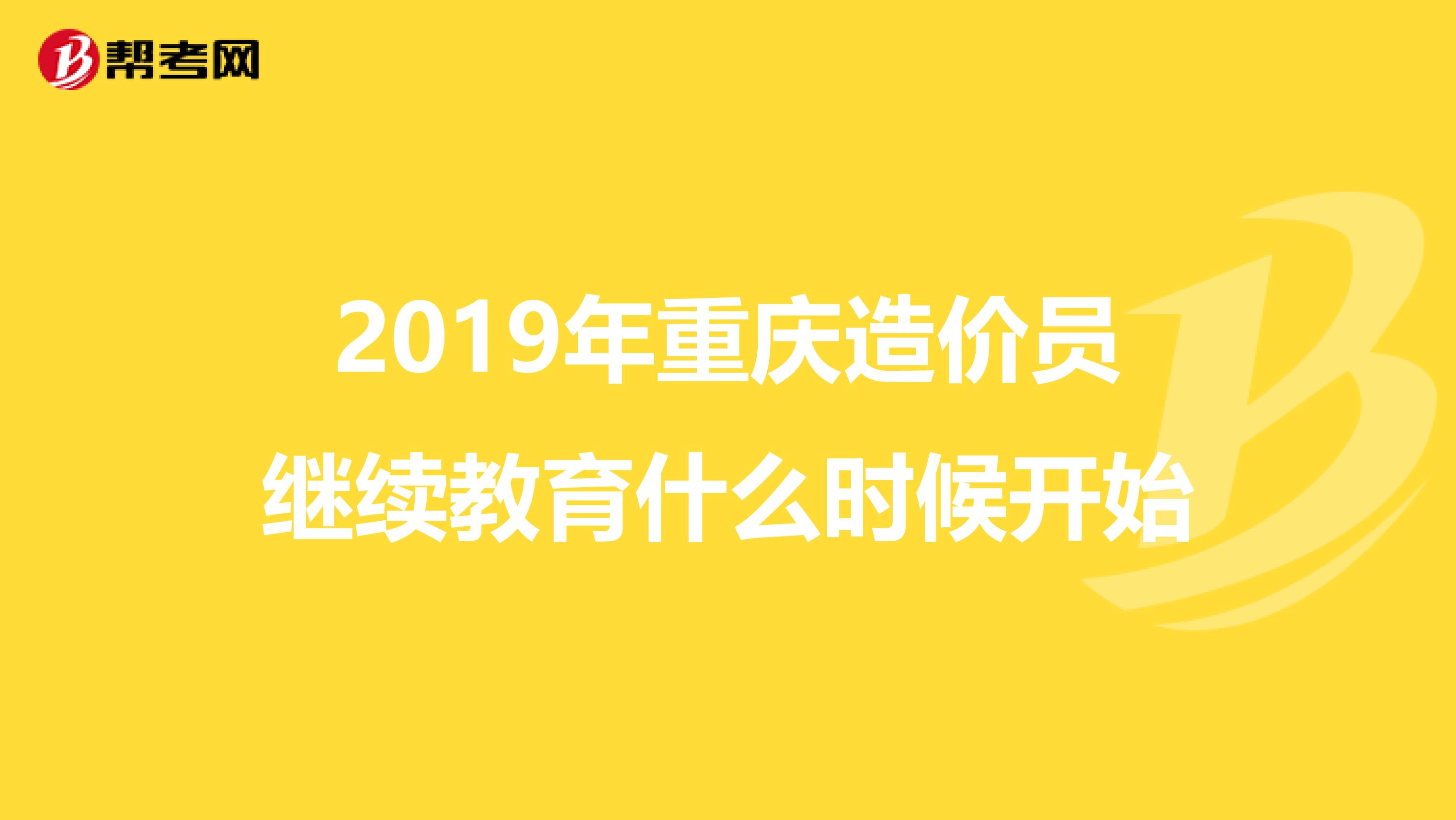 2019年重庆造价员继续教育什么时候开始