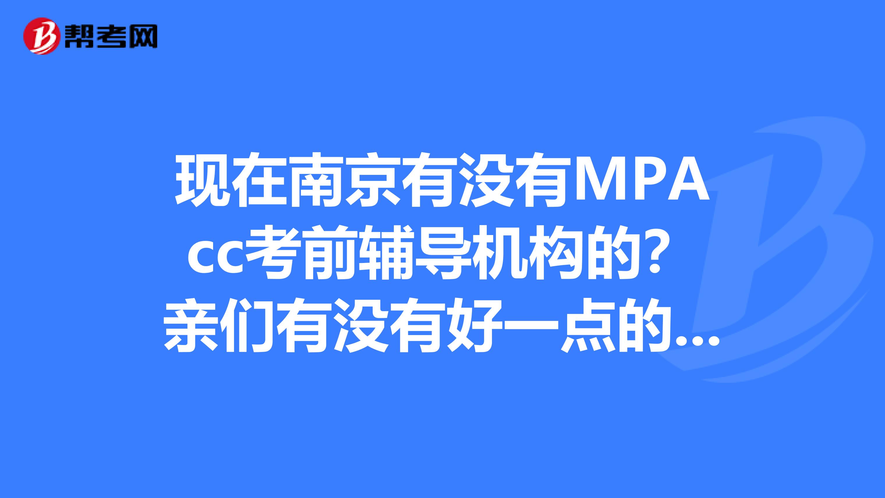 现在南京有没有MPAcc考前辅导机构的？亲们有没有好一点的培训机构推介的啊？