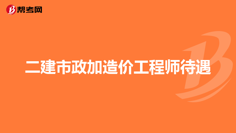 二建市政加造价工程师待遇