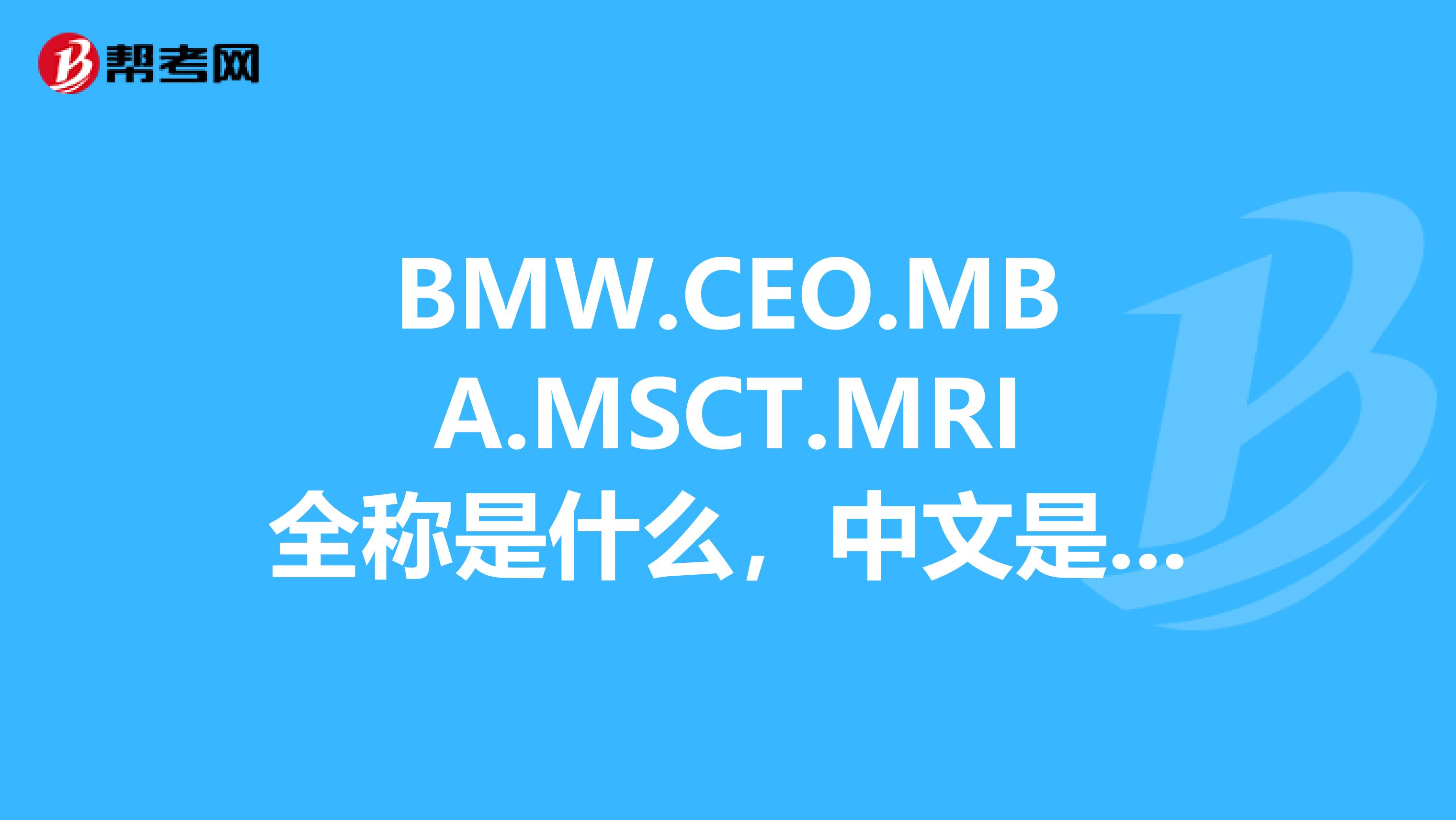 BMW.CEO.MBA.MSCT.MRI全称是什么,中文是什么