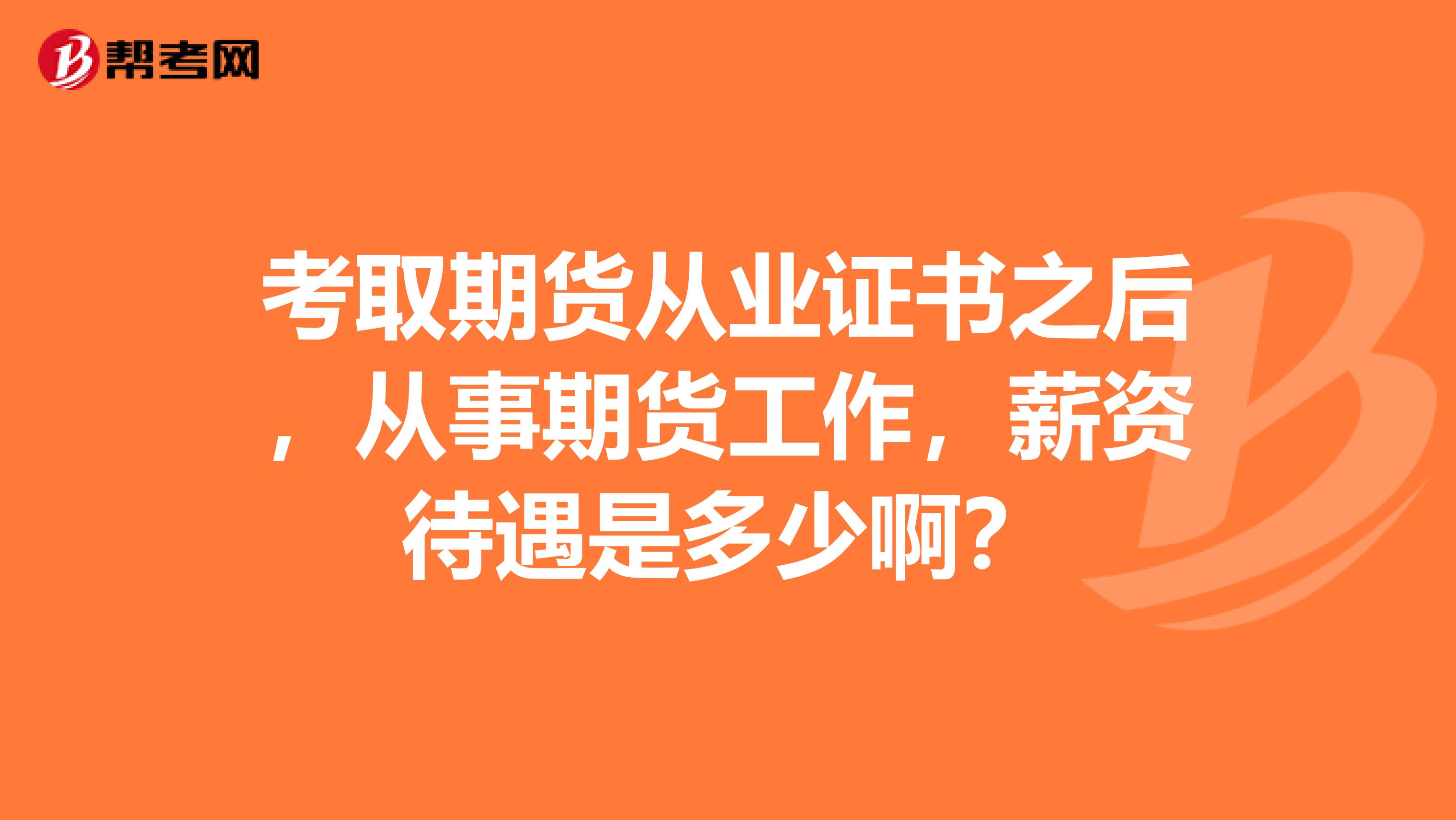 考取期货从业证书之后，从事期货工作，薪资待遇是多少啊？