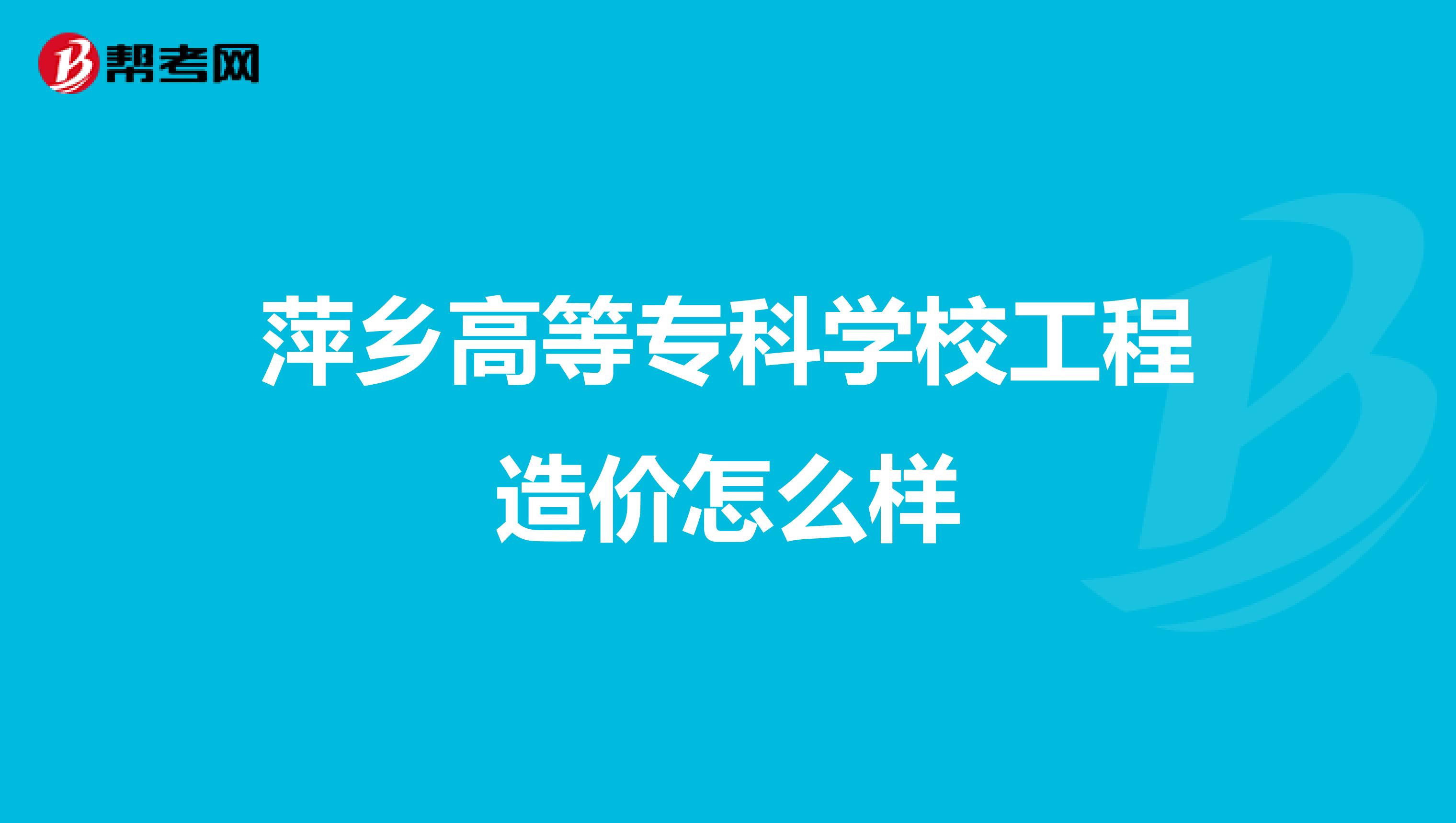 萍乡高等专科学校工程造价怎么样