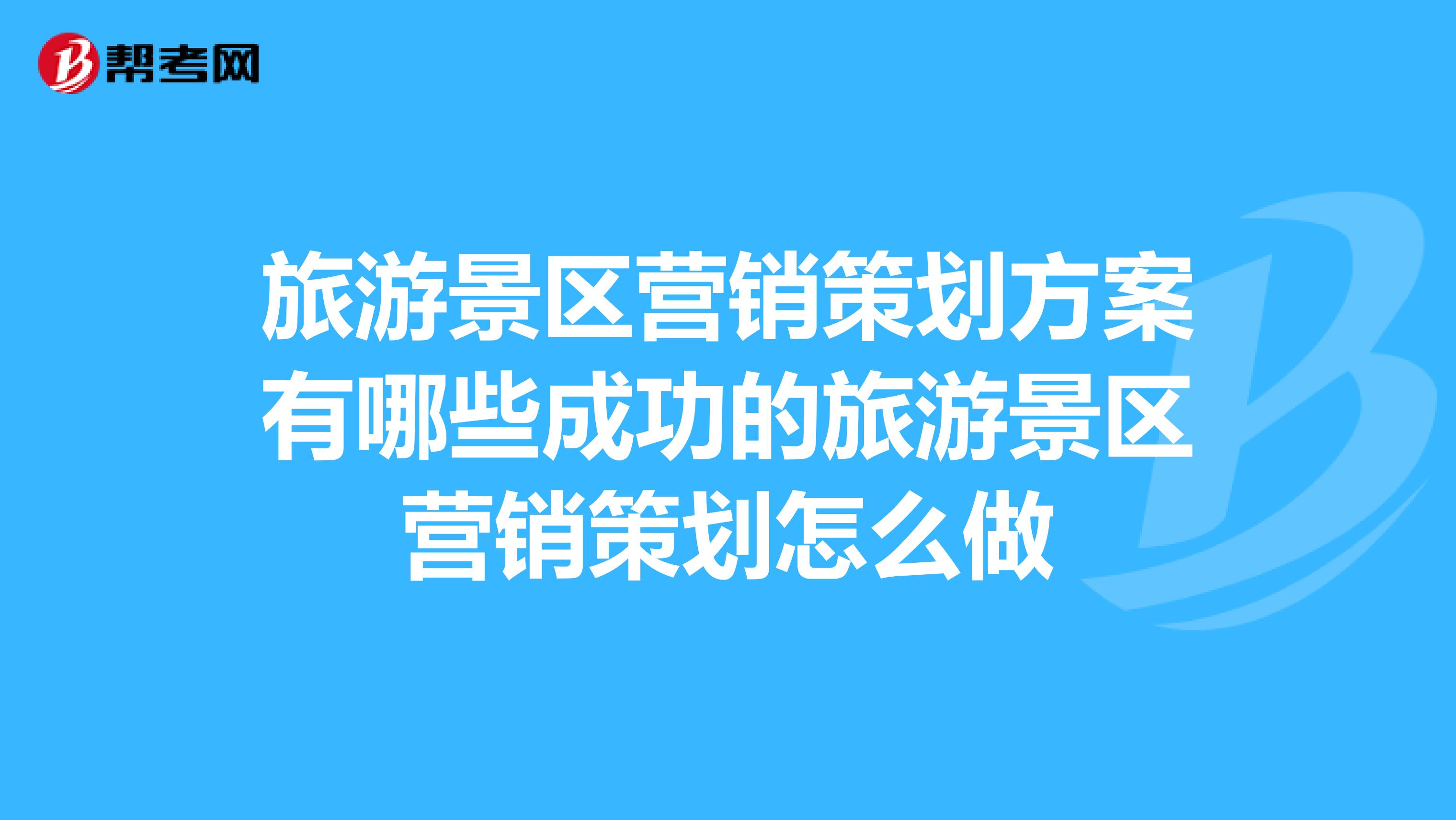 旅游景区营销策划方案有哪些成功的旅游景区营销策划怎么做