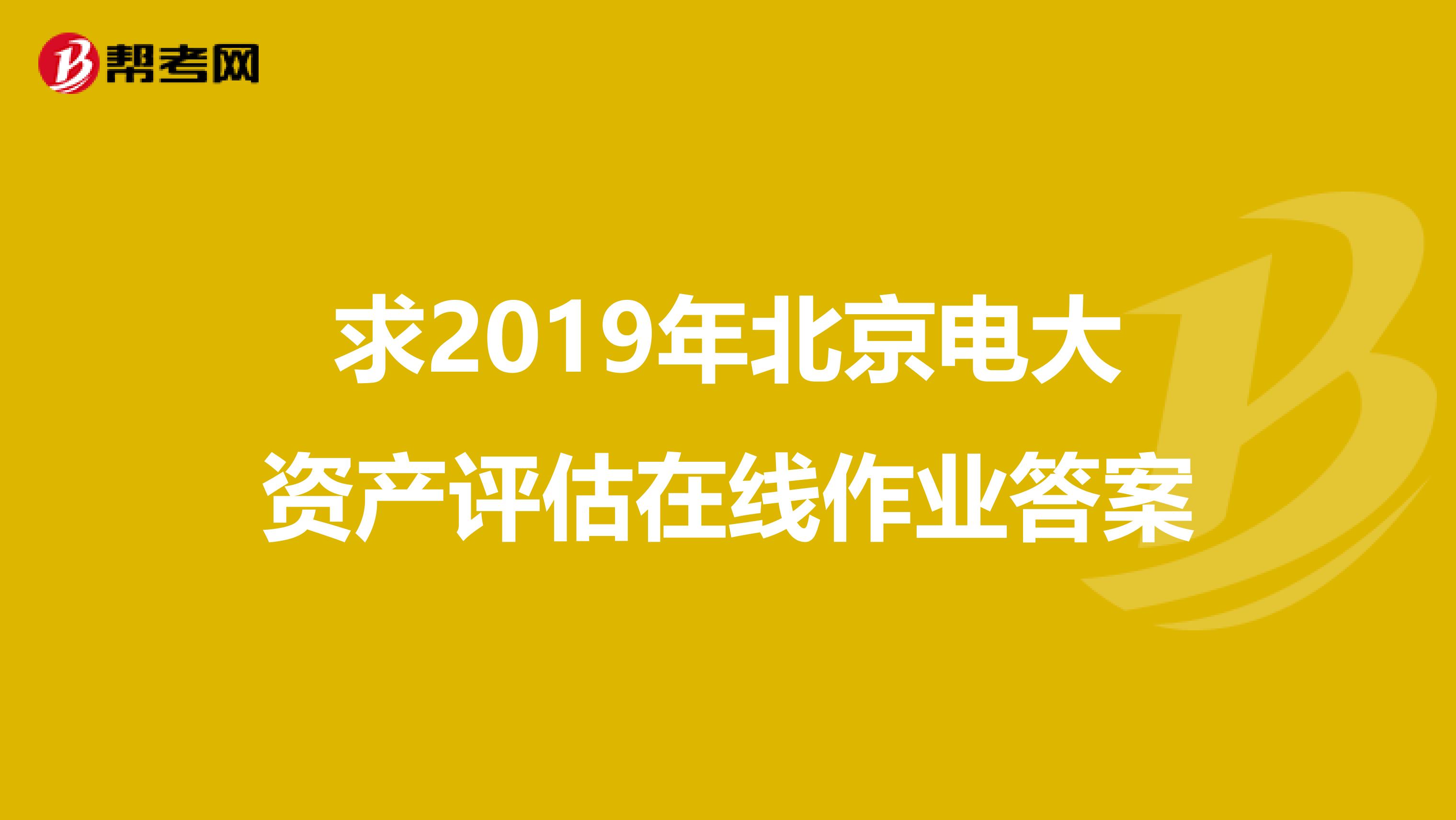 求2019年北京电大资产评估在线作业答案
