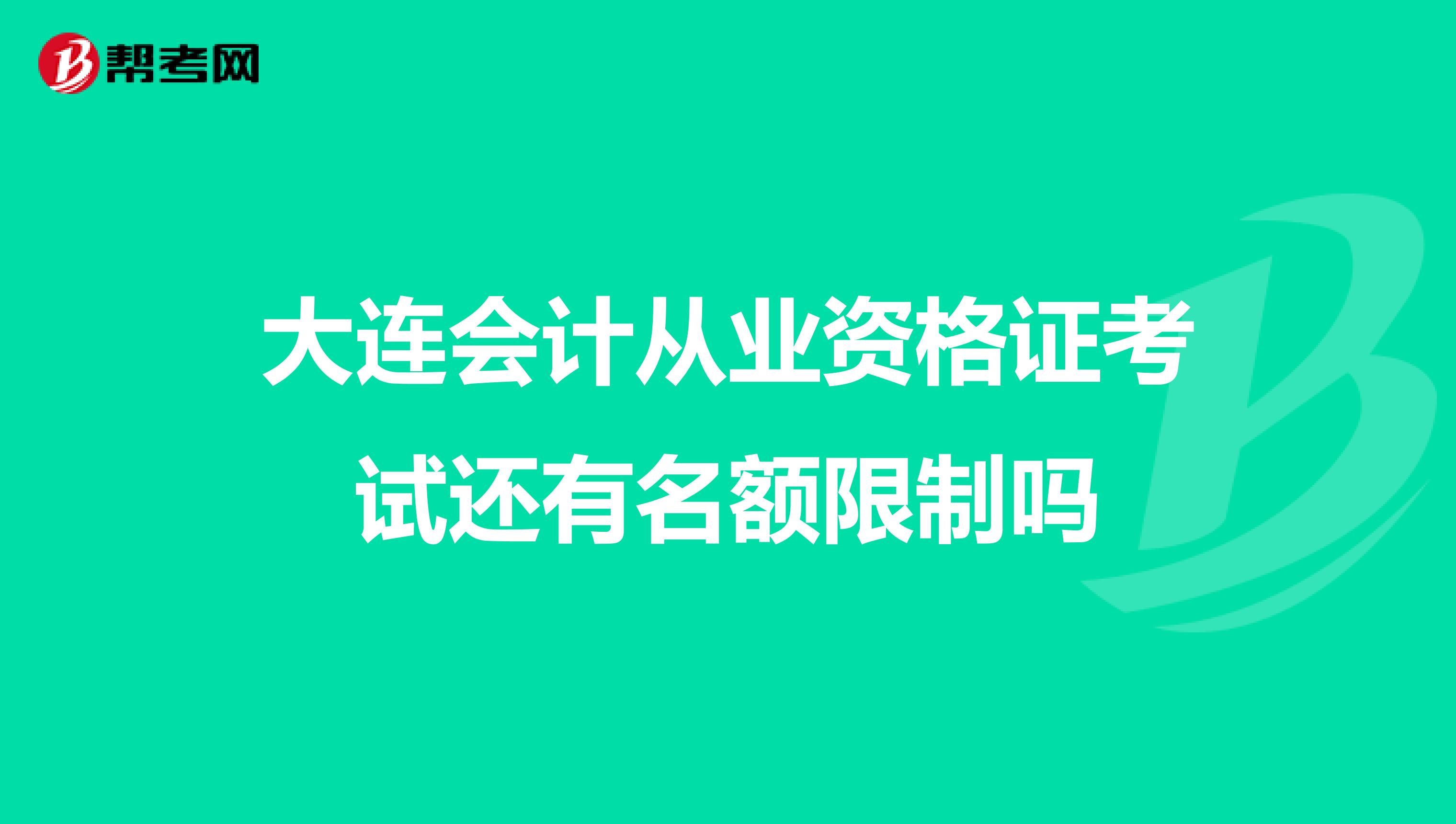 大連會(huì)計(jì)從業(yè)資格證考試還有名額限制嗎