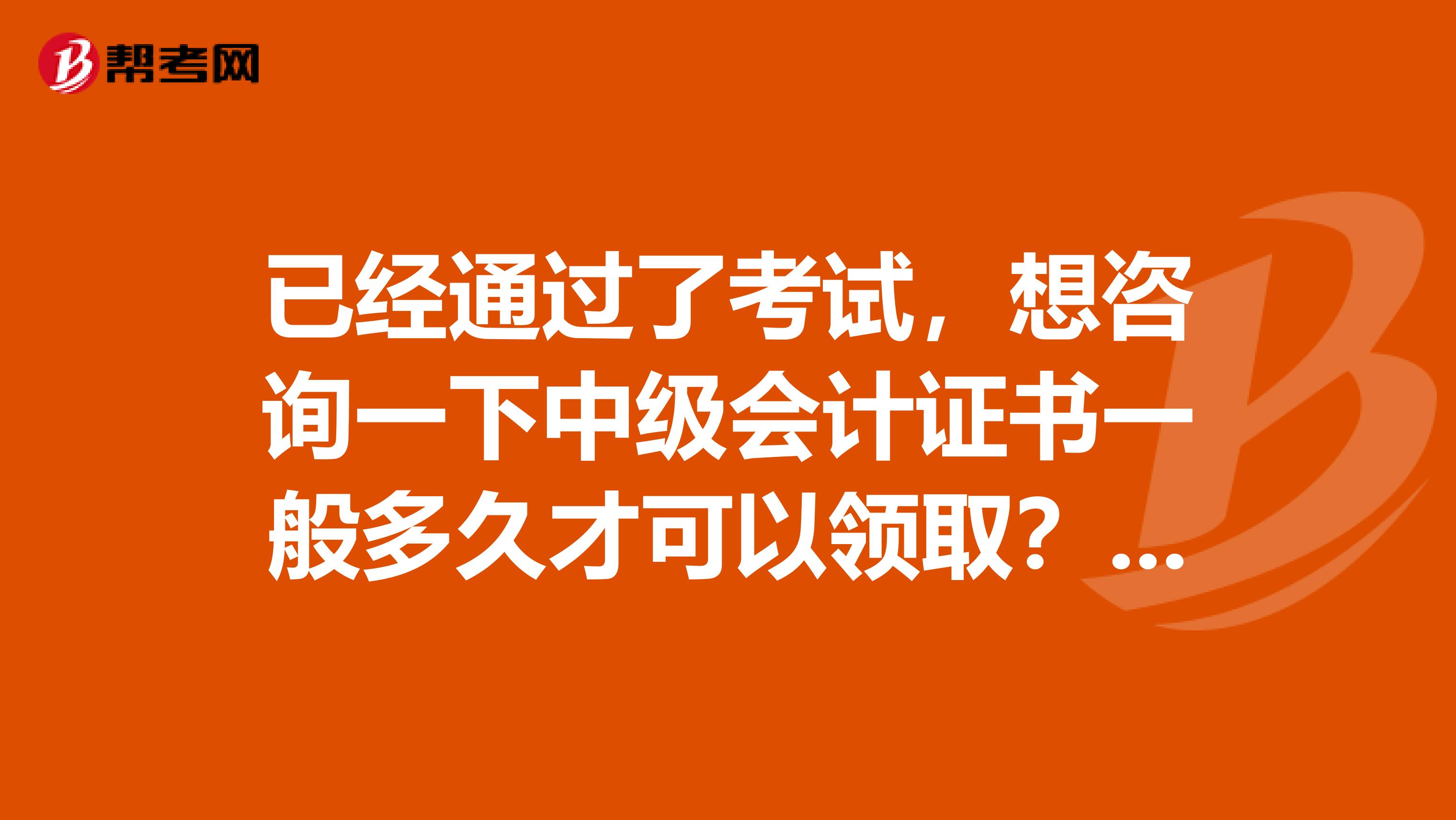 已经通过了考试,想咨询一下中级会计证书一般多久才可以领取?要带些什么材料?