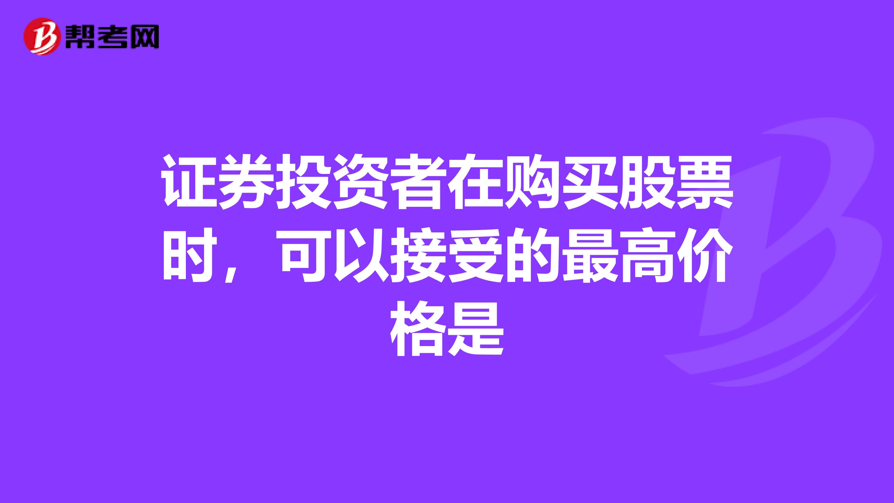 证券投资者在购买股票时,可以接受的最高价格是