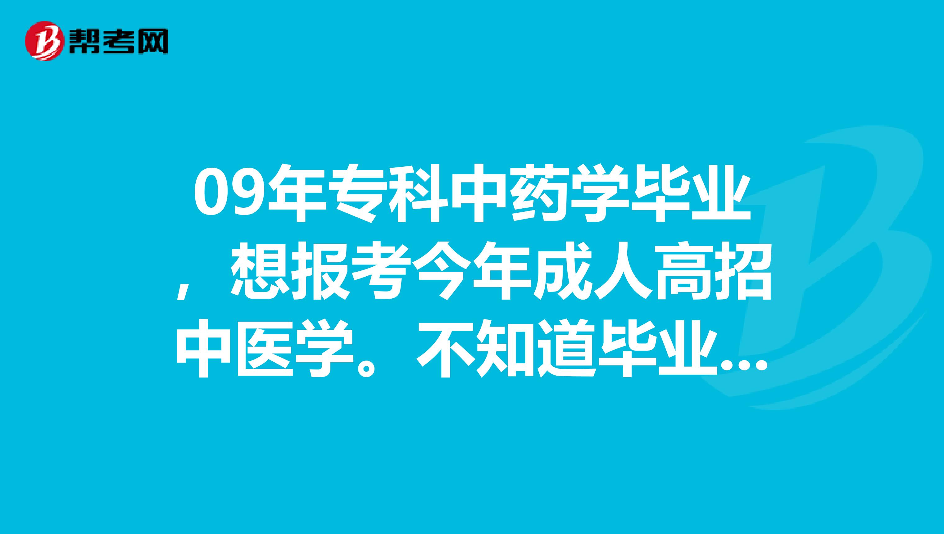 09年专科中药学毕业，想报考今年成人高招中医学。不知道毕业后能报考执业医师中医吗？