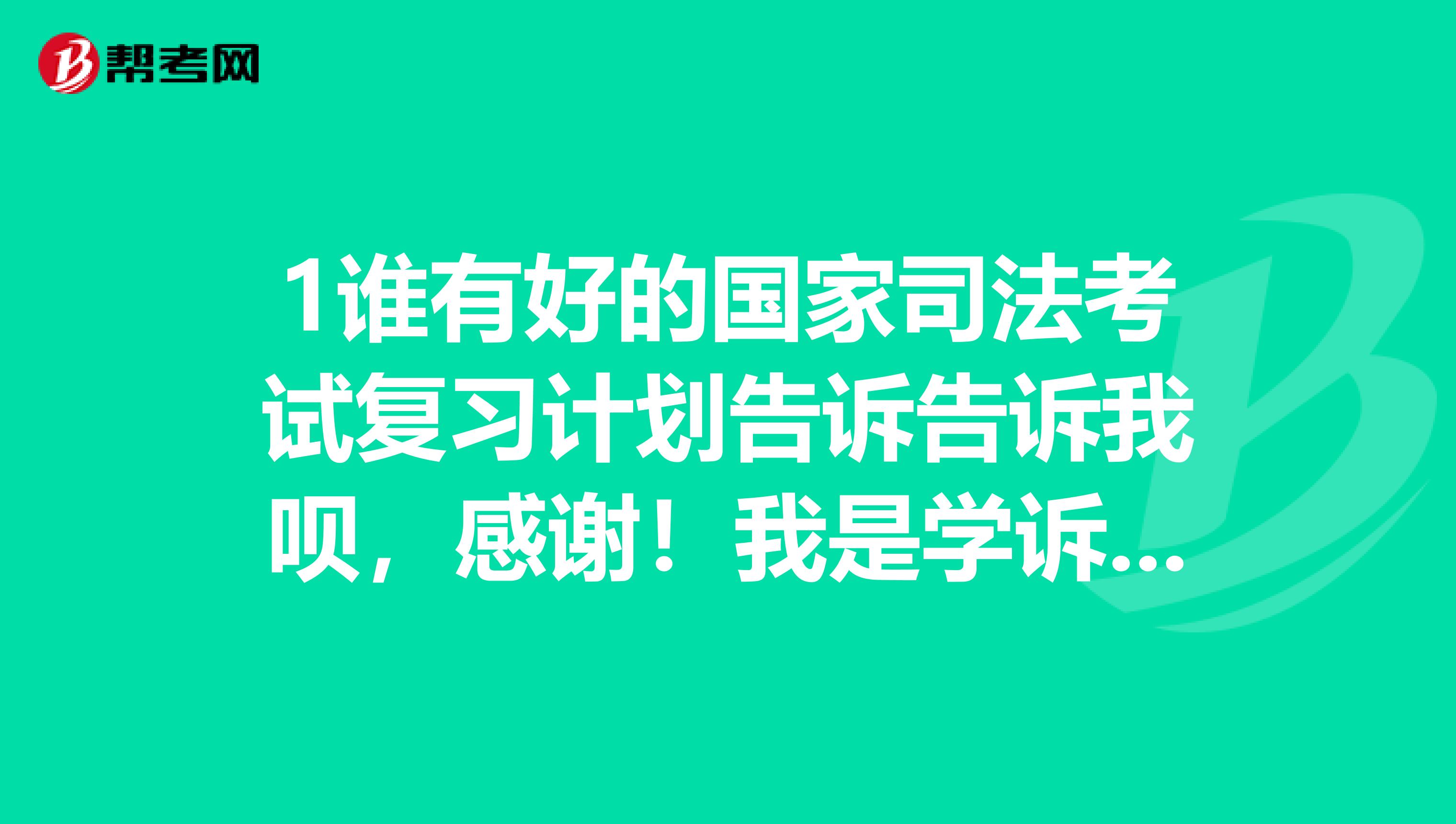 1谁有好的国家司法考试复习计划告诉告诉我呗,感谢!我是学诉讼法学的