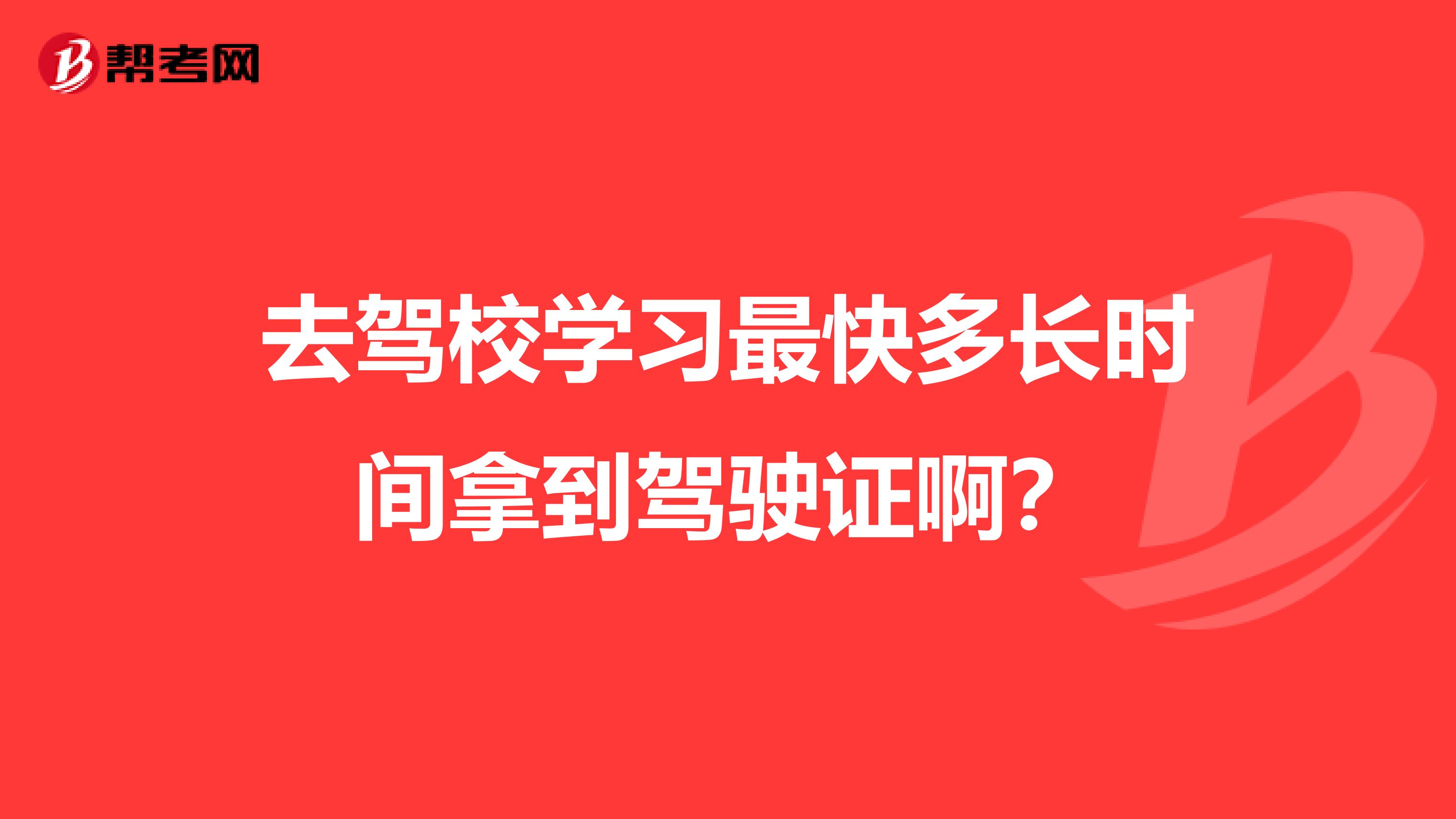 去驾校学习最快多长时间拿到驾驶证啊?