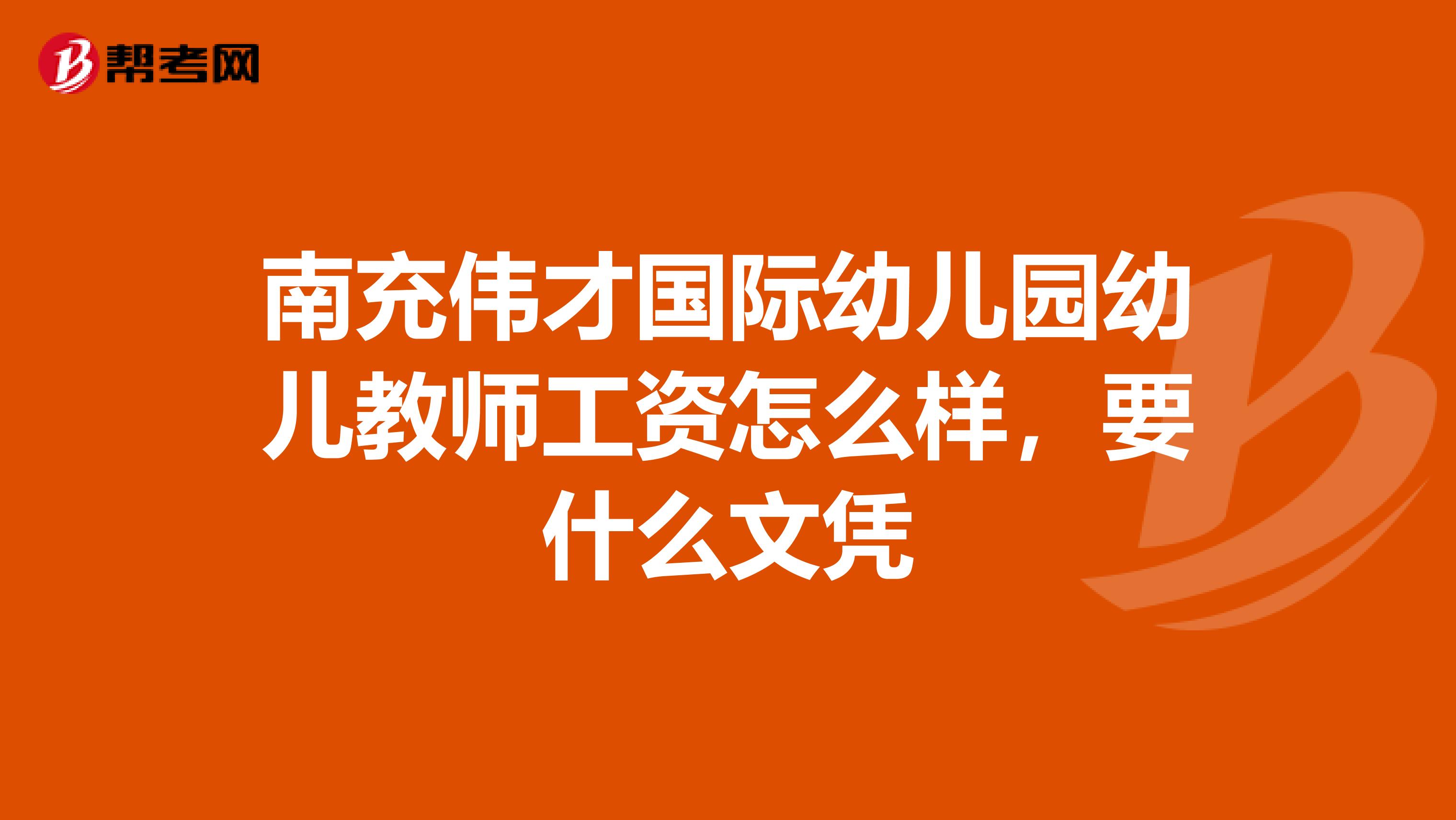 南充伟才国际幼儿园幼儿教师工资怎么样，要什么文凭