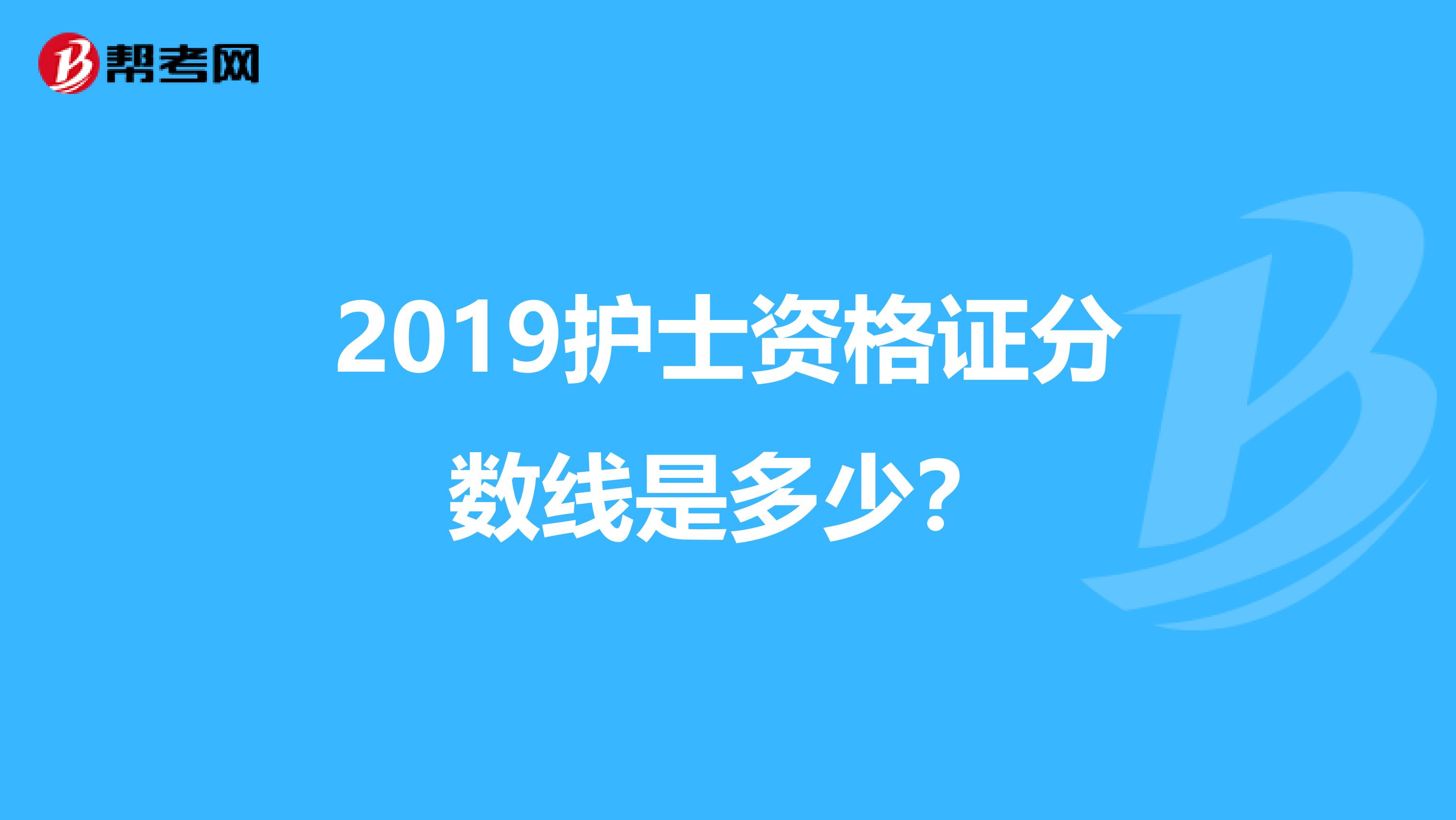 2019护士资格证分数线是多少？