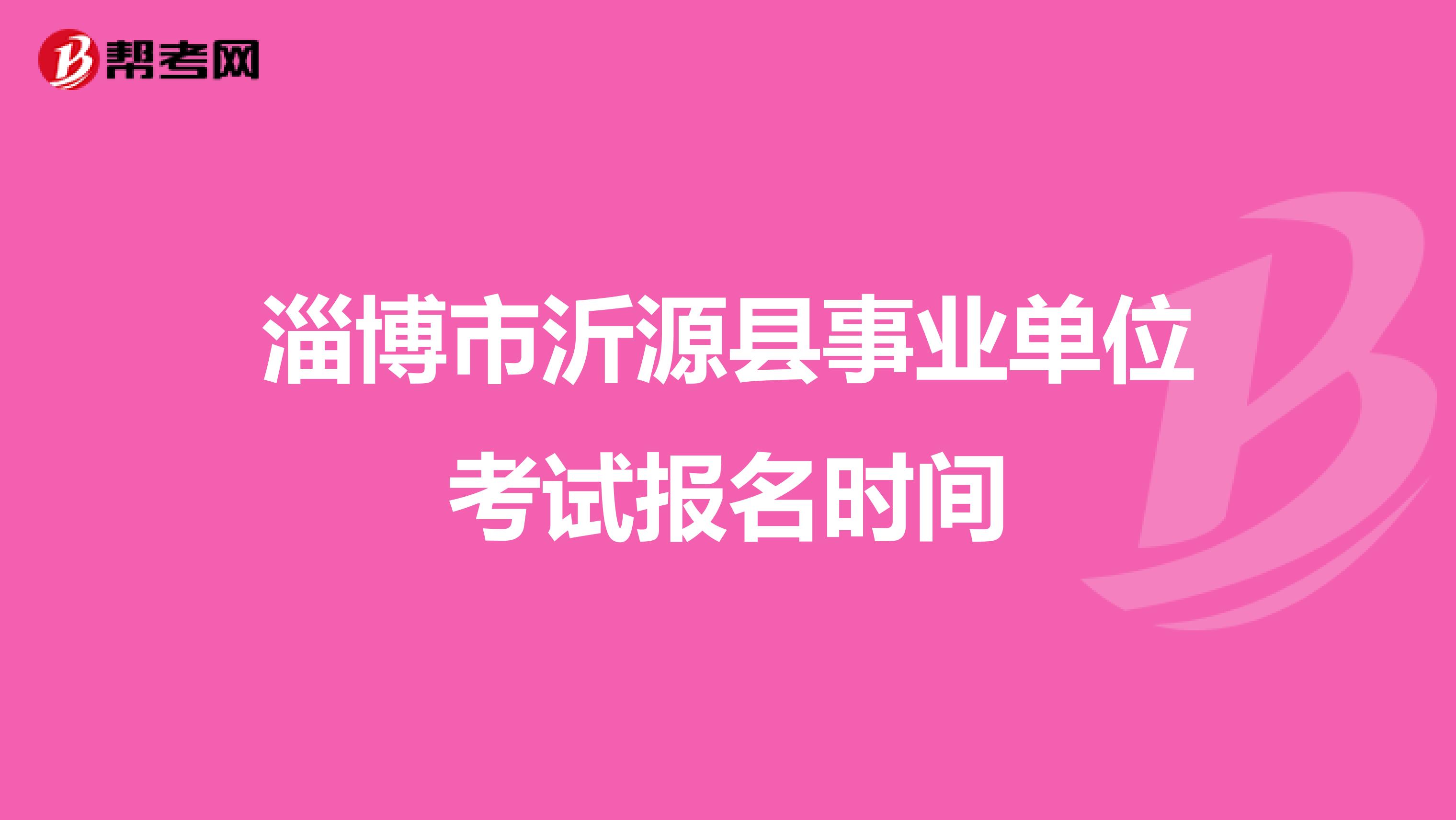 淄博市沂源县事业单位考试报名时间