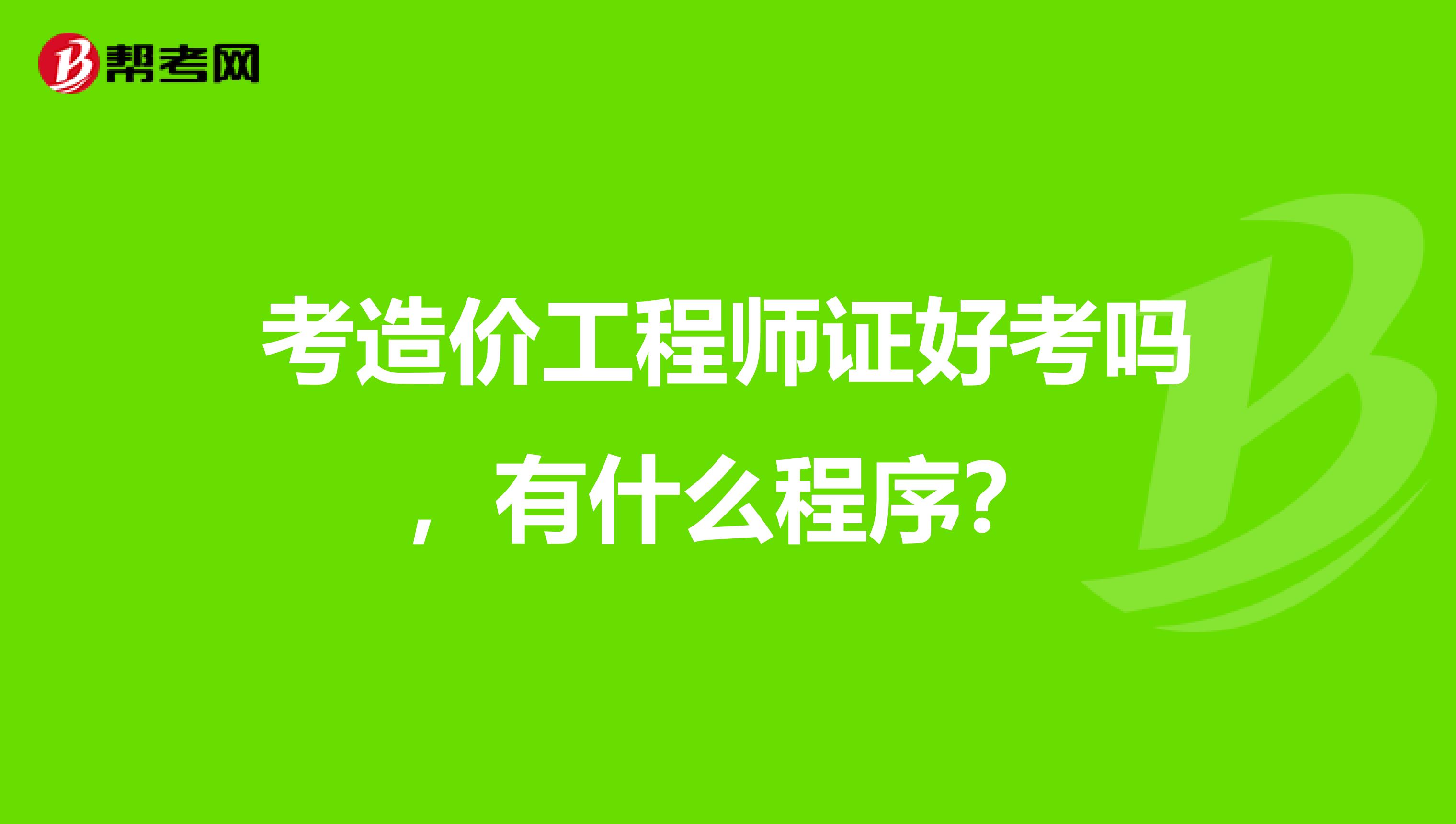 考造价工程师证好考吗,有什么程序?