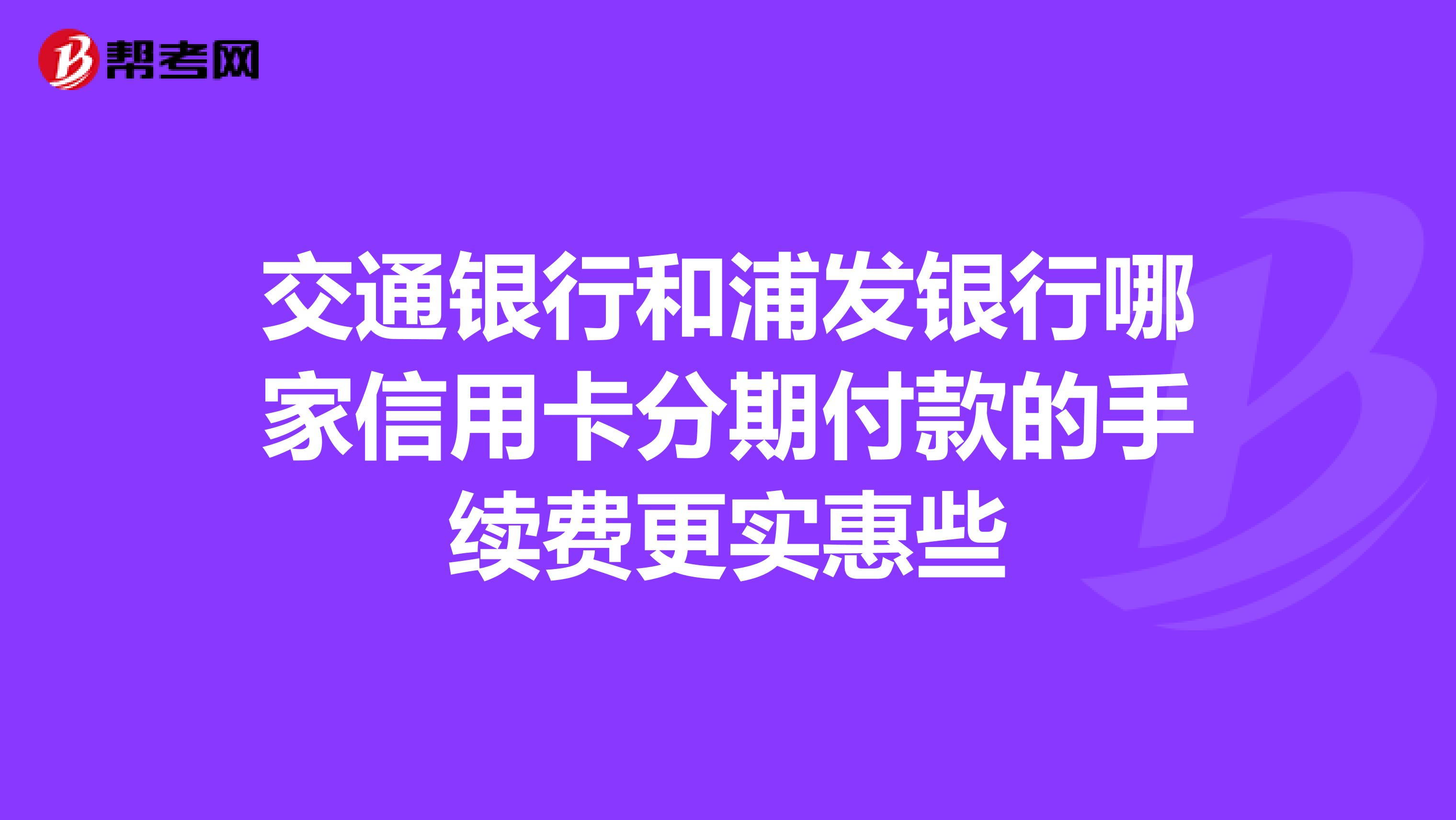交通银行和浦发银行哪家信用卡分期付款的手续费更实惠些
