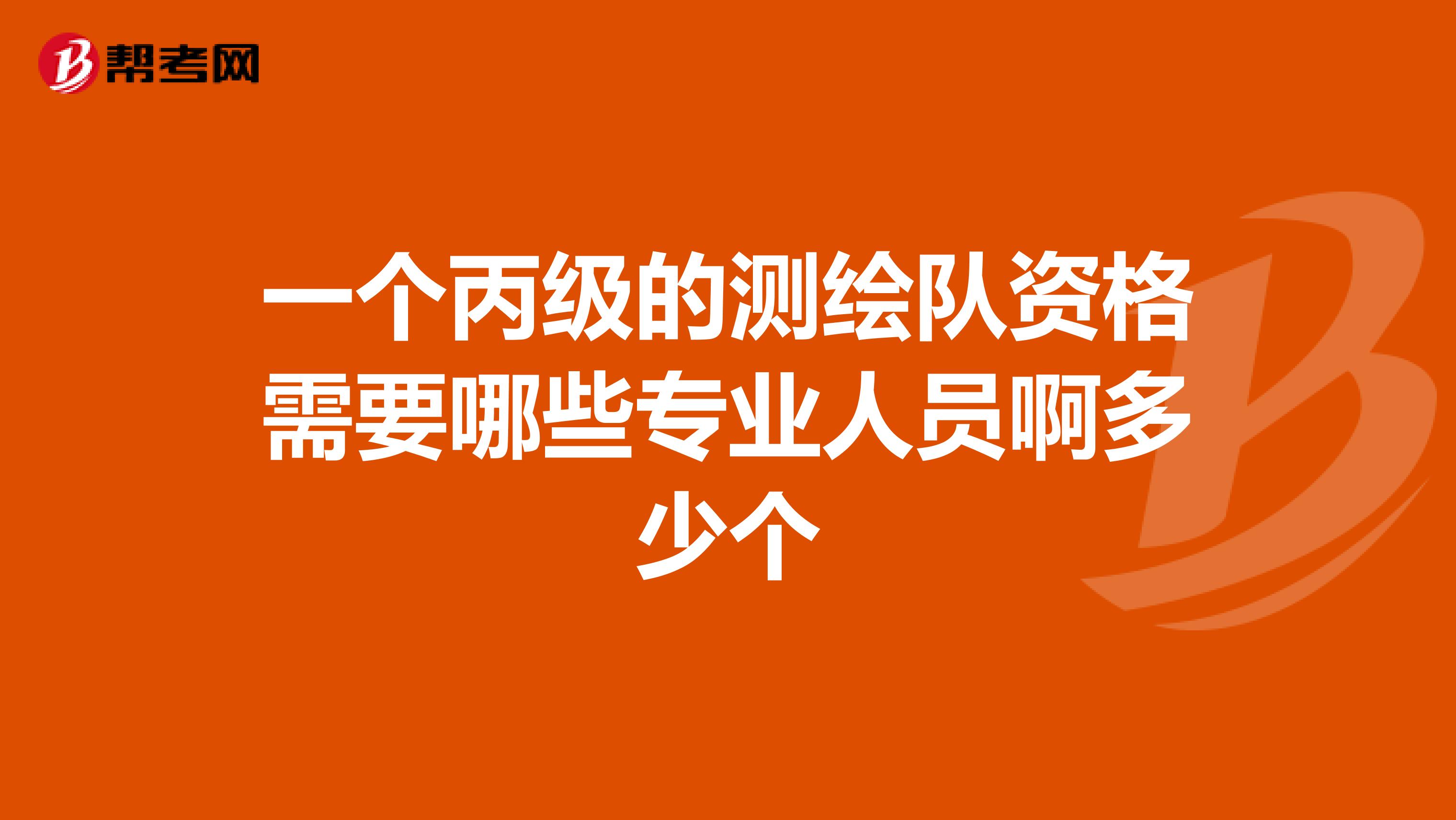 一个丙级的测绘队资格需要哪些专业人员啊多少个