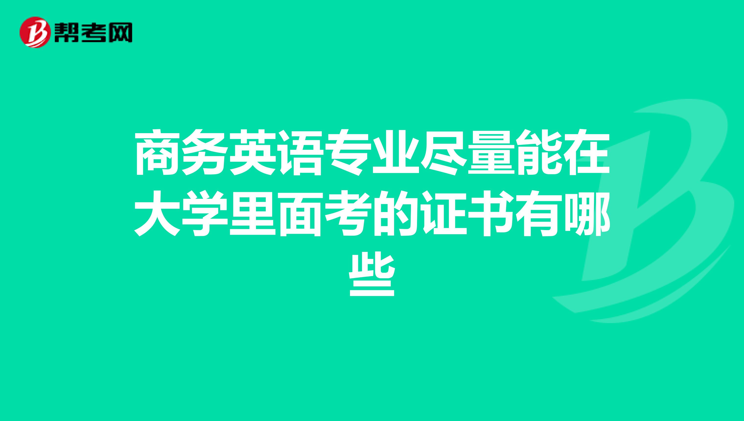 商务英语专业尽量能在大学里面考的证书有哪些