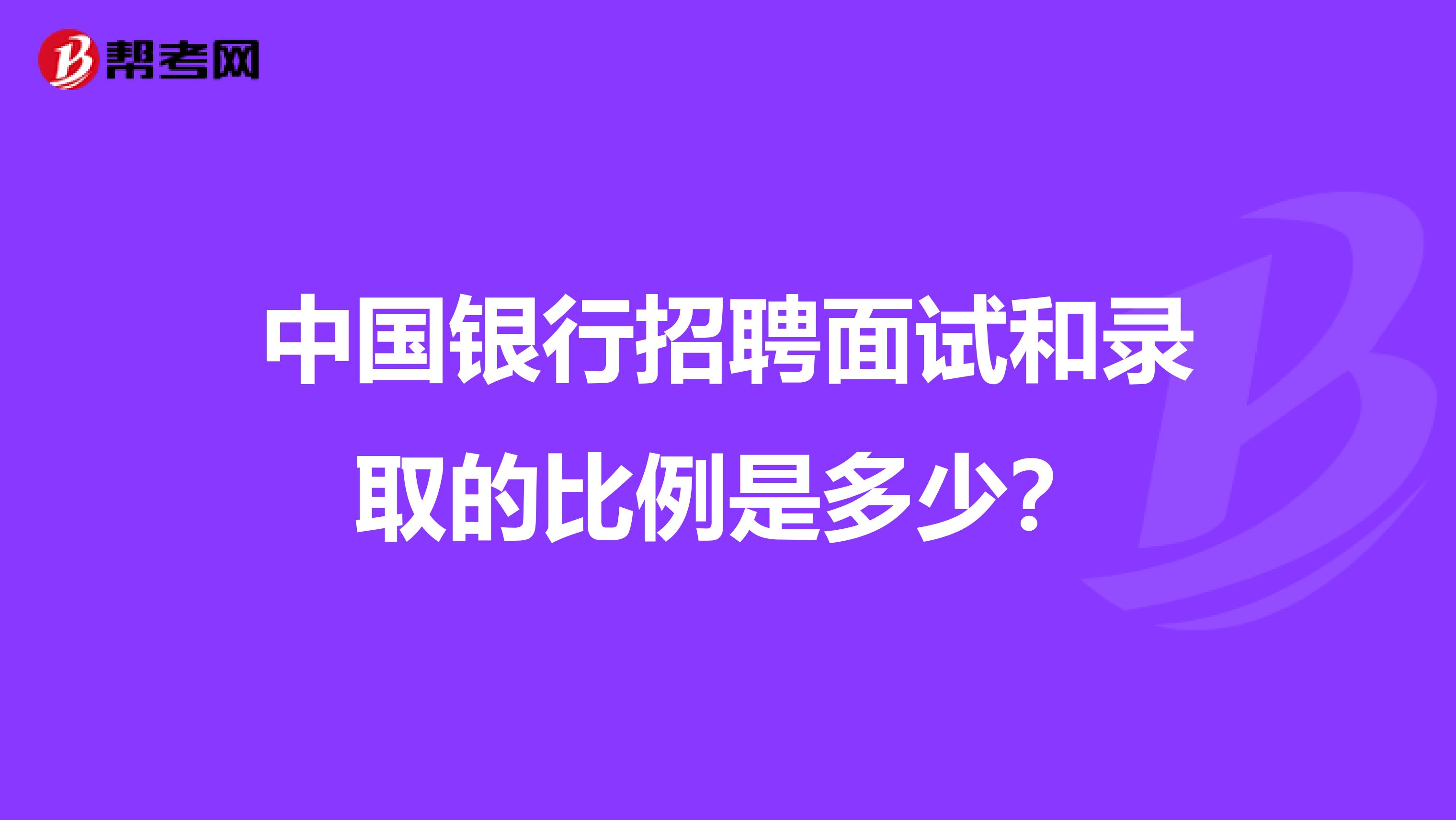 中国银行招聘面试和录取的比例是多少？