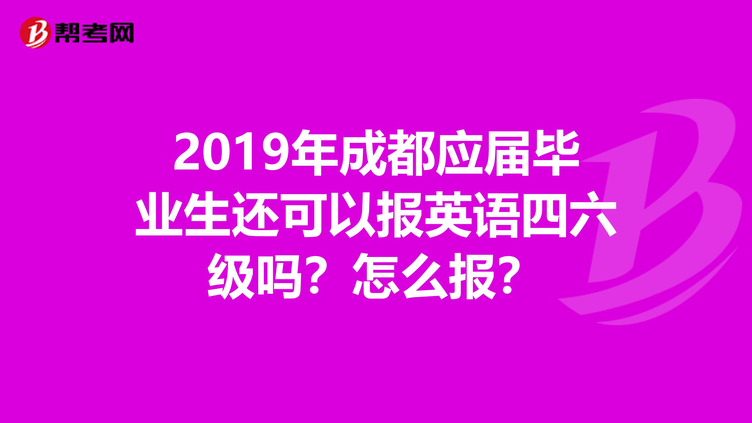 2019年成都应届毕业生还可以报英语四六级吗?怎么报?