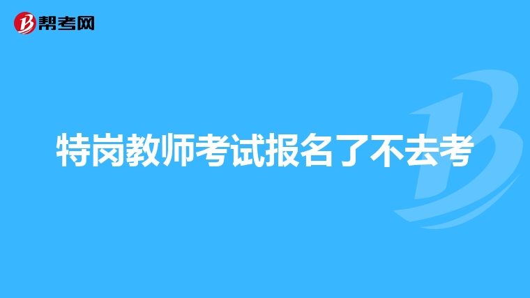 特岗教师考试报名了不去考