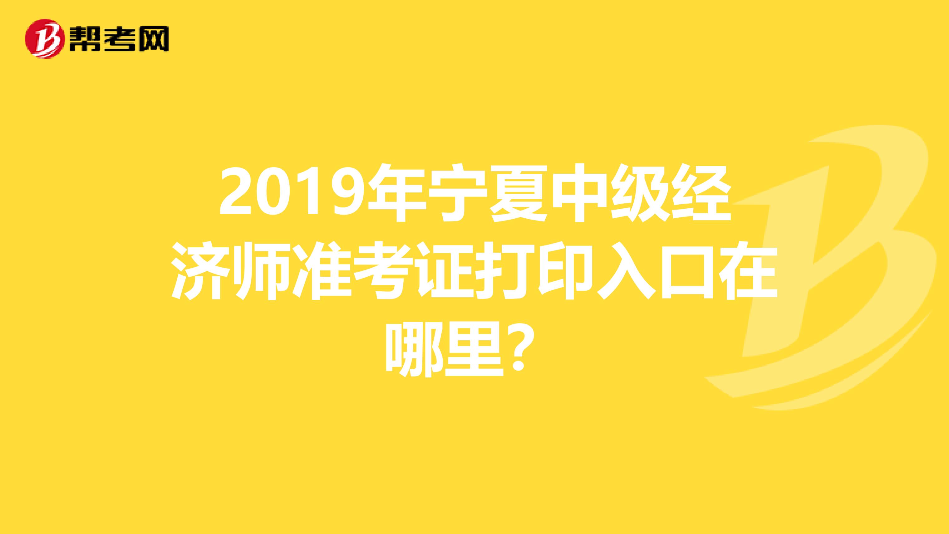 2019年宁夏中级经济师准考证打印入口在哪里？