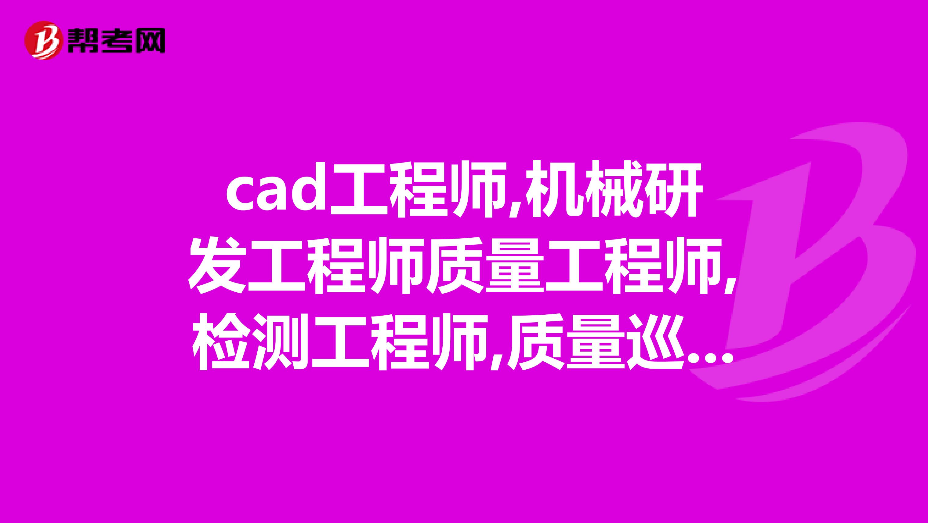 cad工程师,机械研发工程师质量工程师,检测工程师,质量巡检员,这几个机械工程的工作哪个前景比较好，