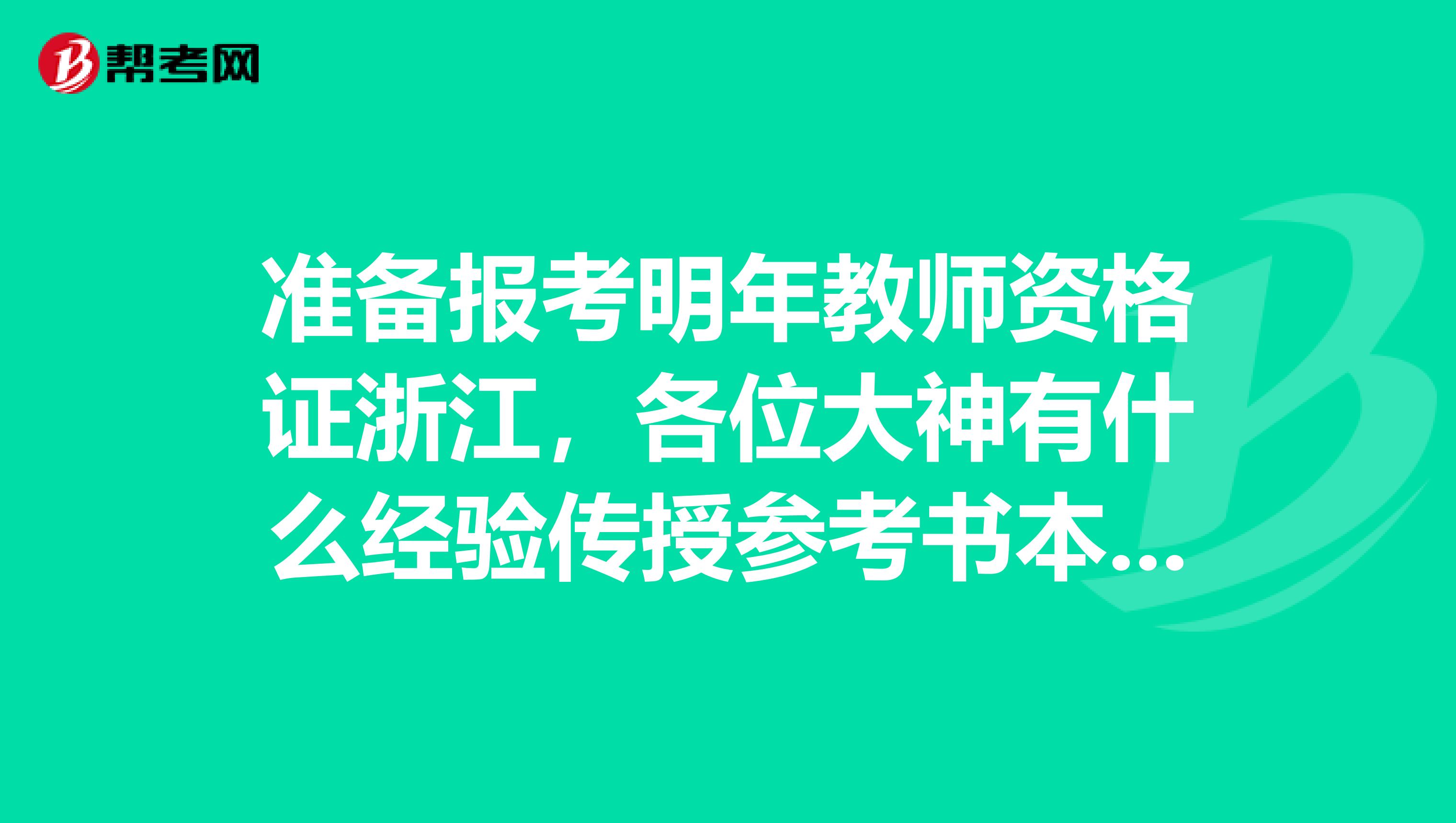 准备报考明年教师资格证浙江,各位大神有什么经验传授参考书本推荐么?本人非师范毕业
