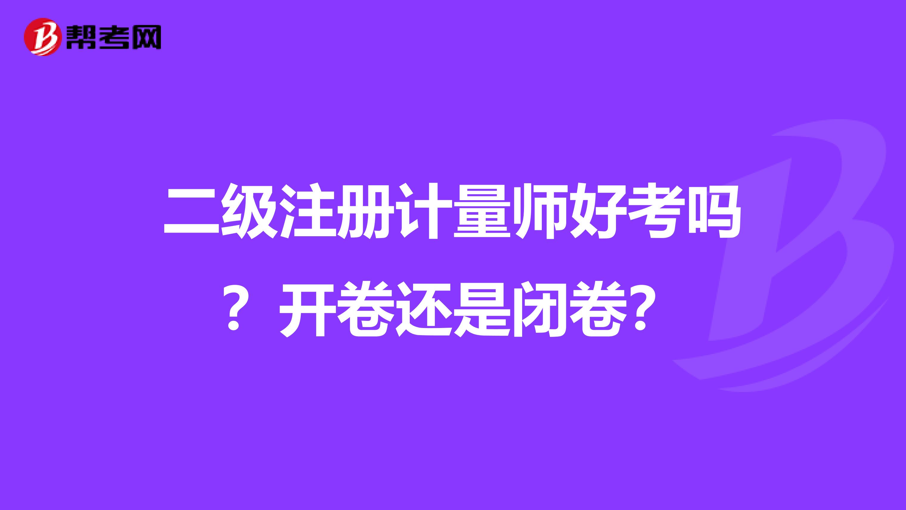二级注册计量师好考吗？开卷还是闭卷？