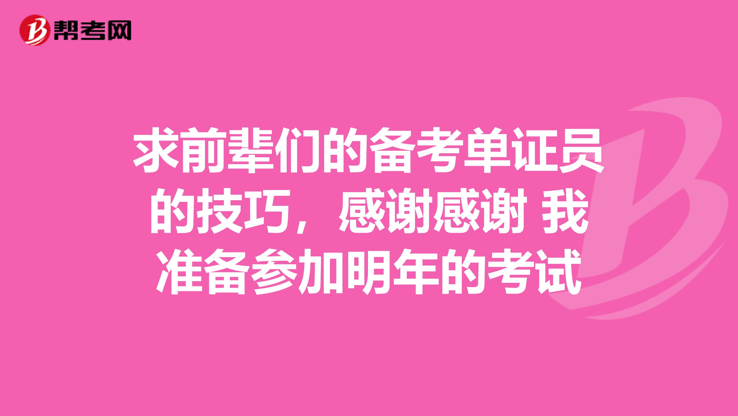 求前辈们的备考单证员的技巧，感谢感谢 我准备参加明年的考试