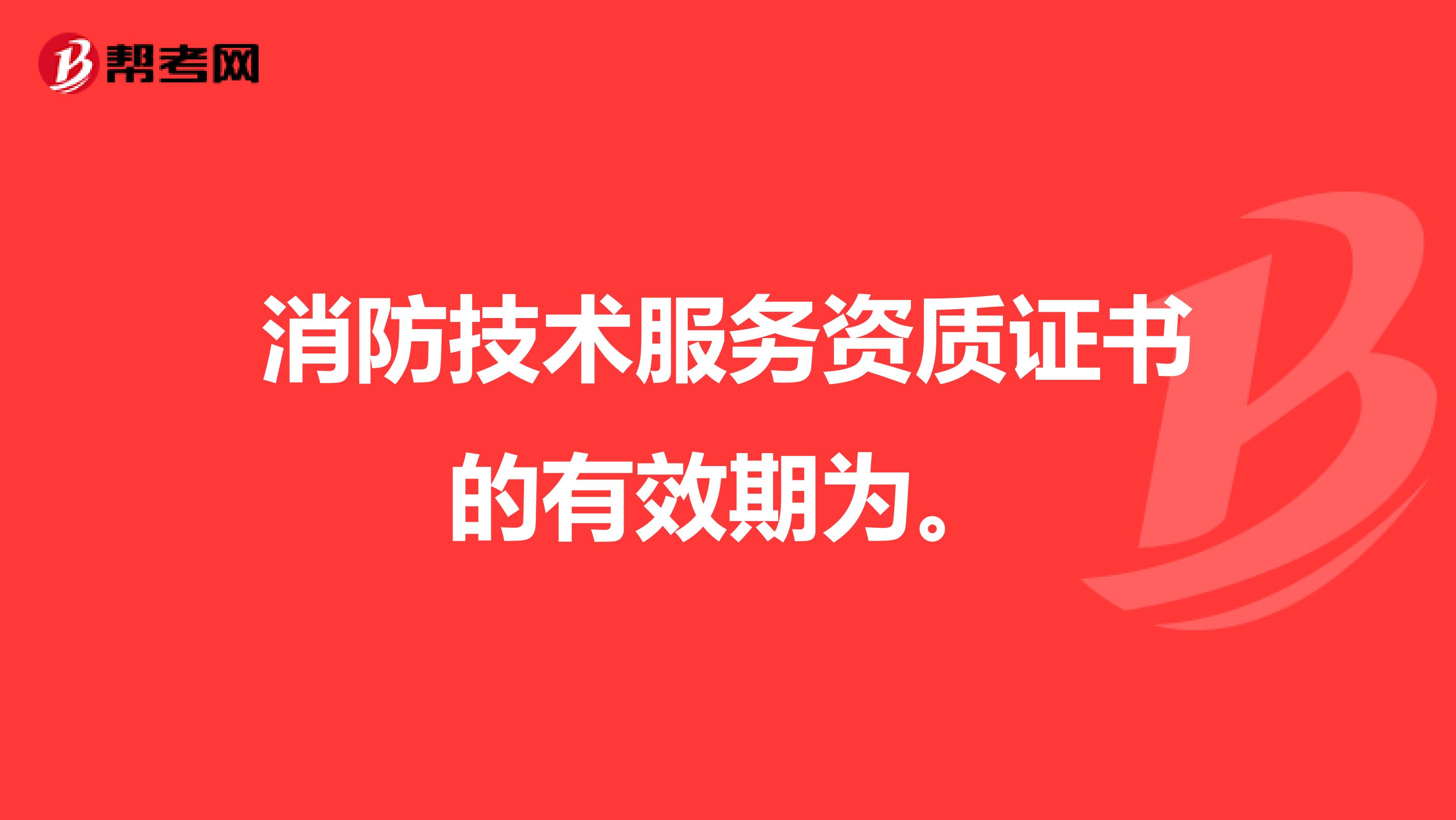 消防技术服务资质证书的有效期为。