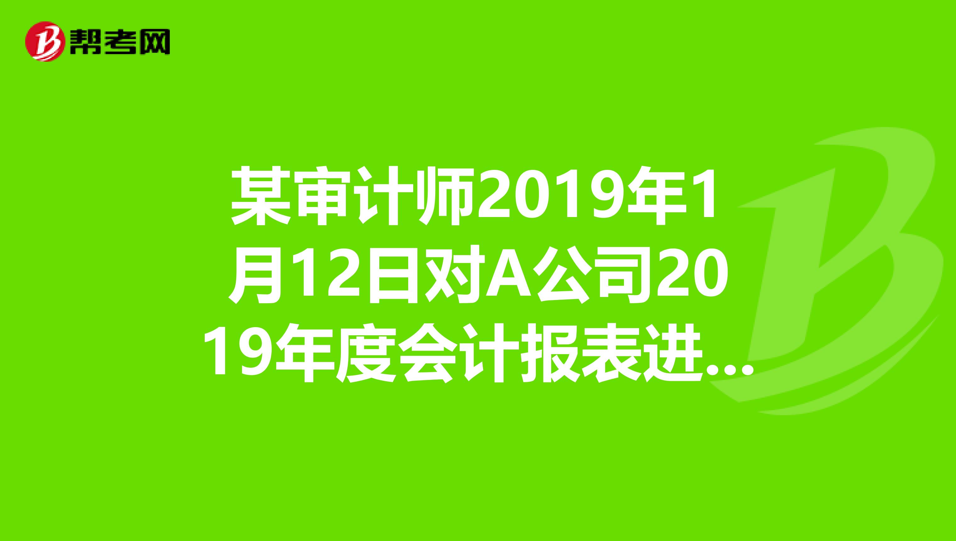 某审计师2019年1月12日对A公司2019年度会计报表进行审计.在审计到固定资产时发现,A公司已经采用了新的会计