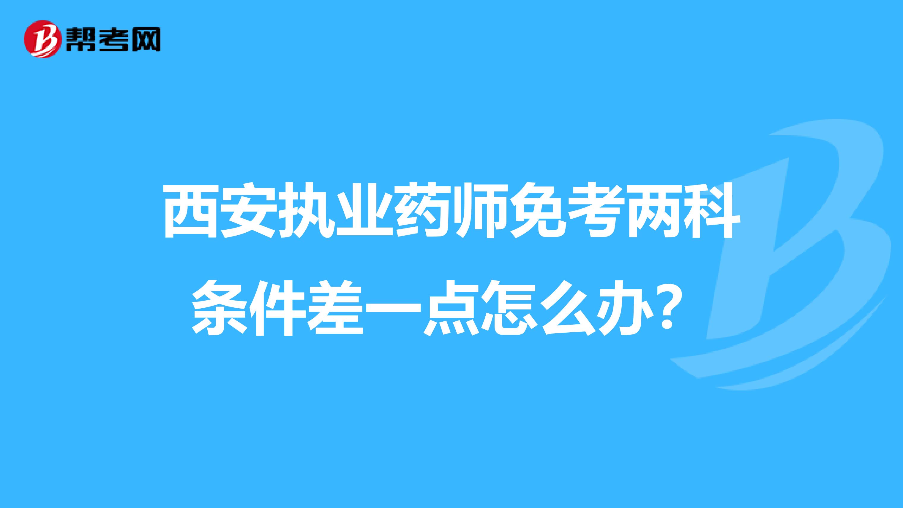 西安执业药师免考两科条件差一点怎么办?