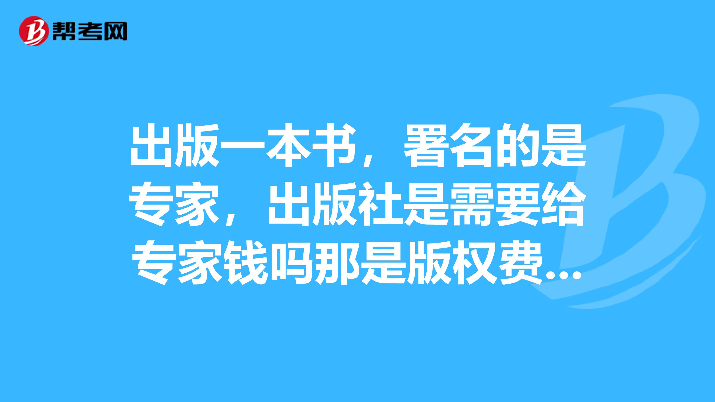 出版一本书,署名的是专家,出版社是需要给专家钱吗那是版权费还是稿费国企出的书,专家署名,具体怎