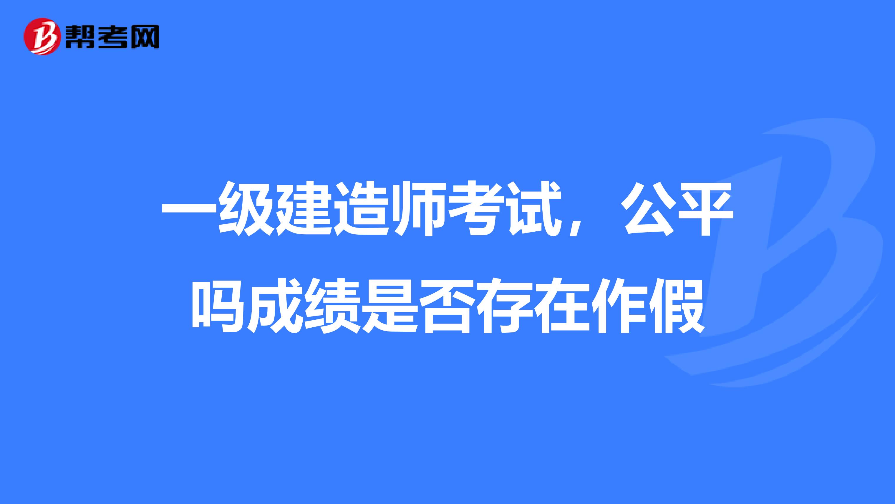 一级建造师考试，公平吗成绩是否存在作假