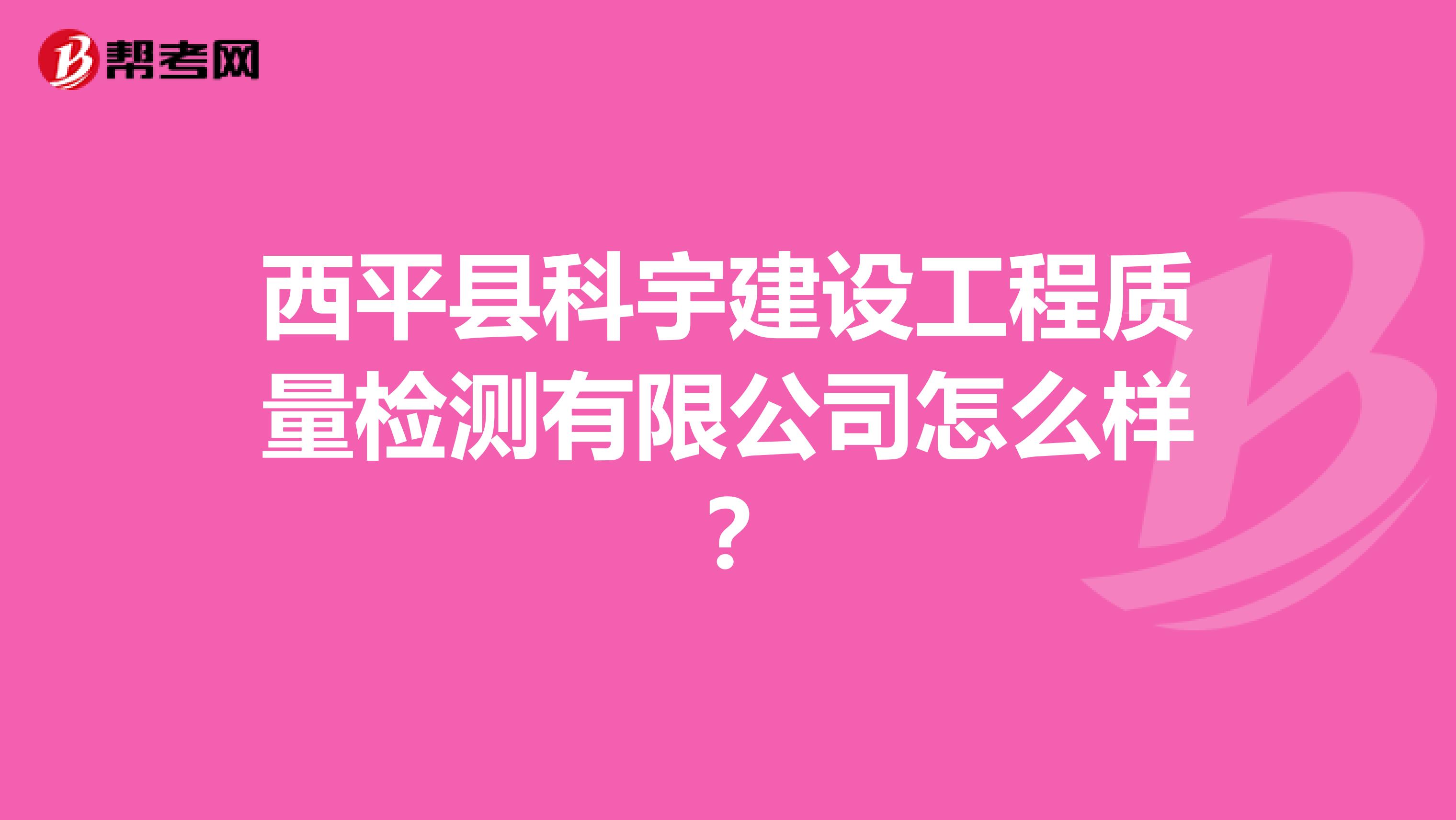 西平县科宇建设工程质量检测有限公司怎么样？