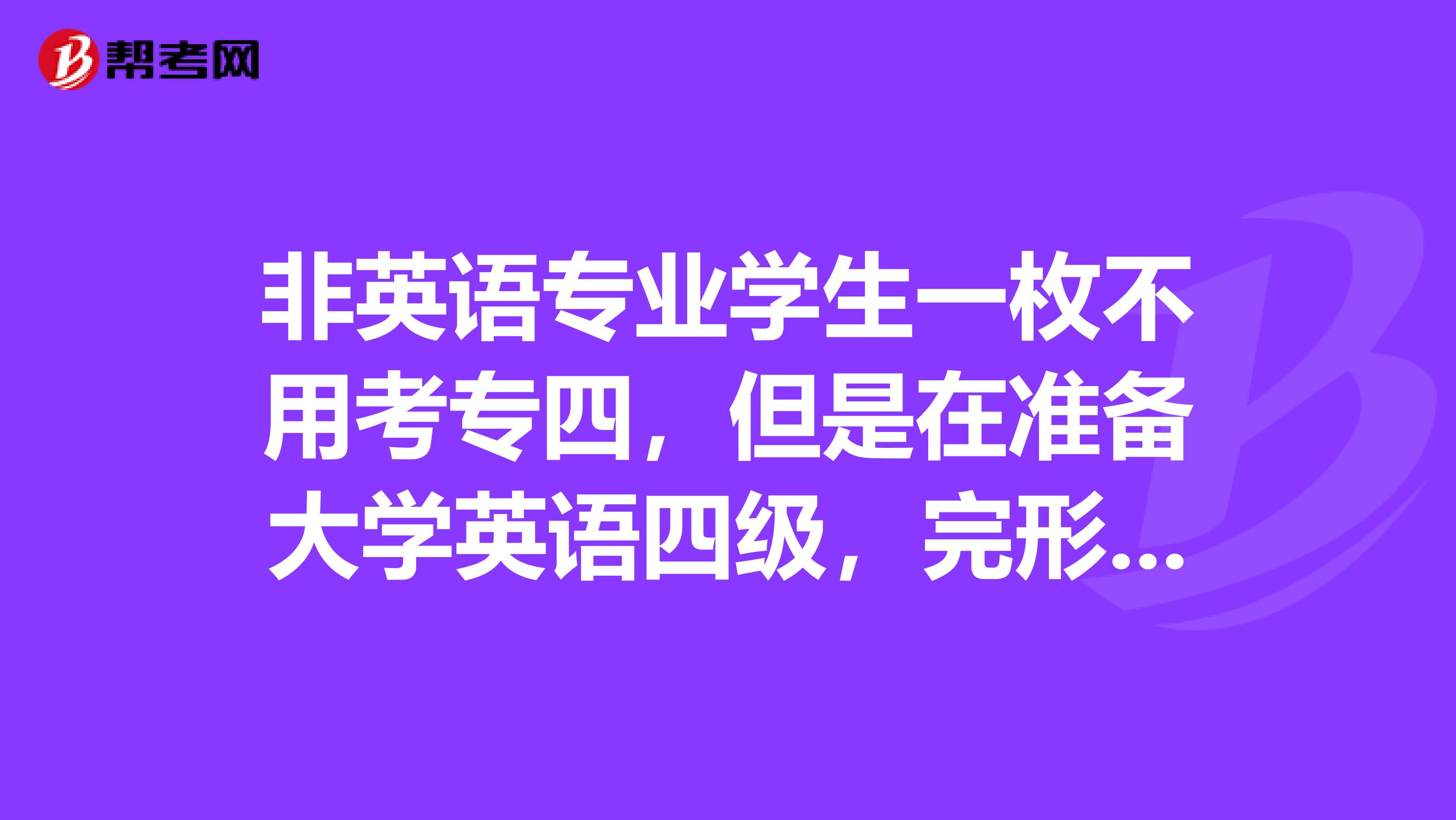 非英语专业学生一枚不用考专四,但是在准备大学英语四级,完形填空是弱点,有什么好的建议吗?