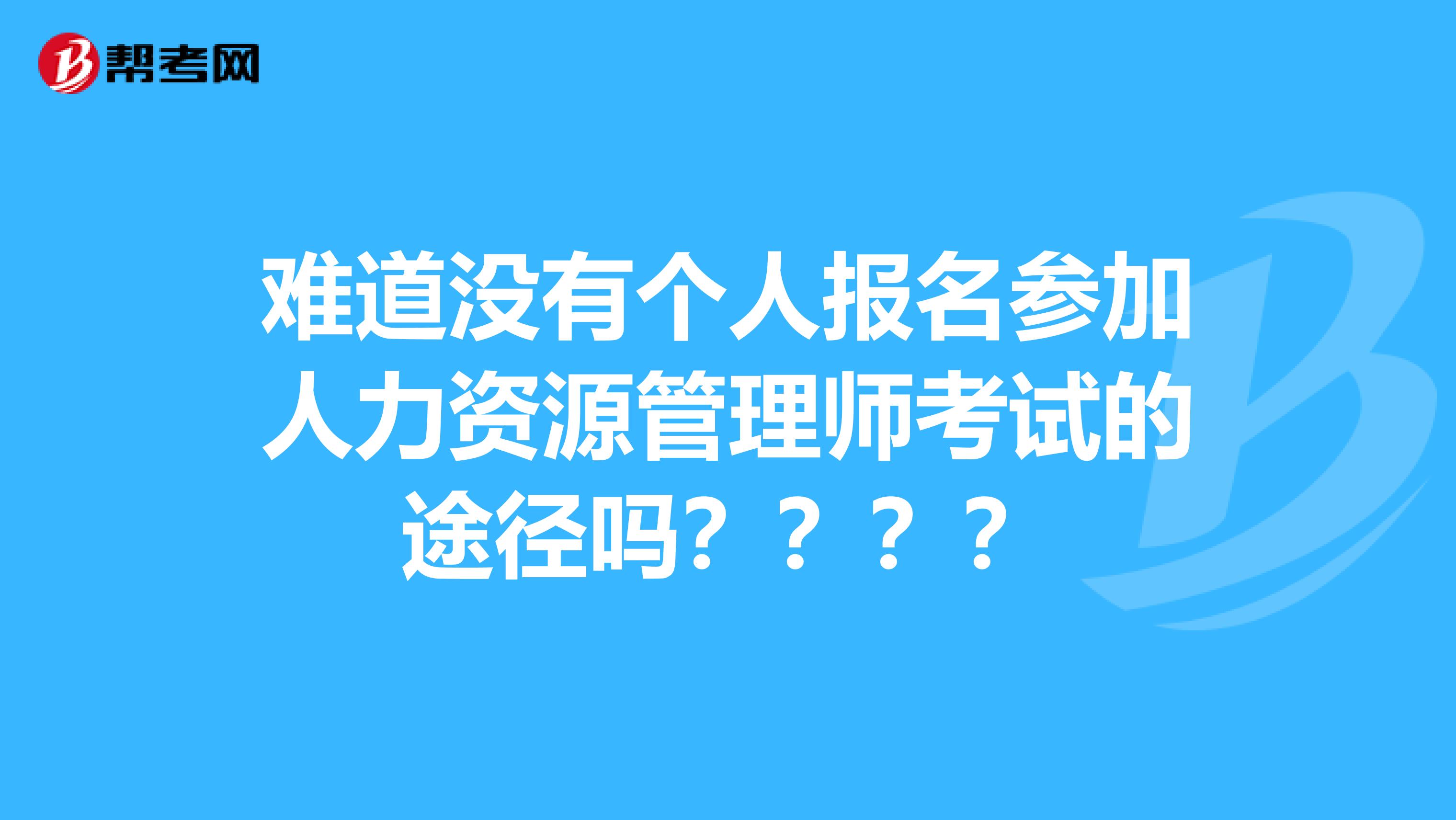 难道没有个人报名参加人力资源管理师考试的途径吗????