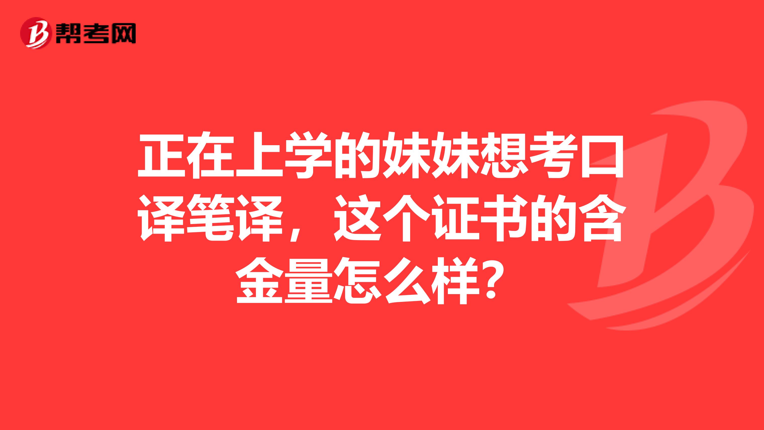 正在上学的妹妹想考口译笔译，这个证书的含金量怎么样？