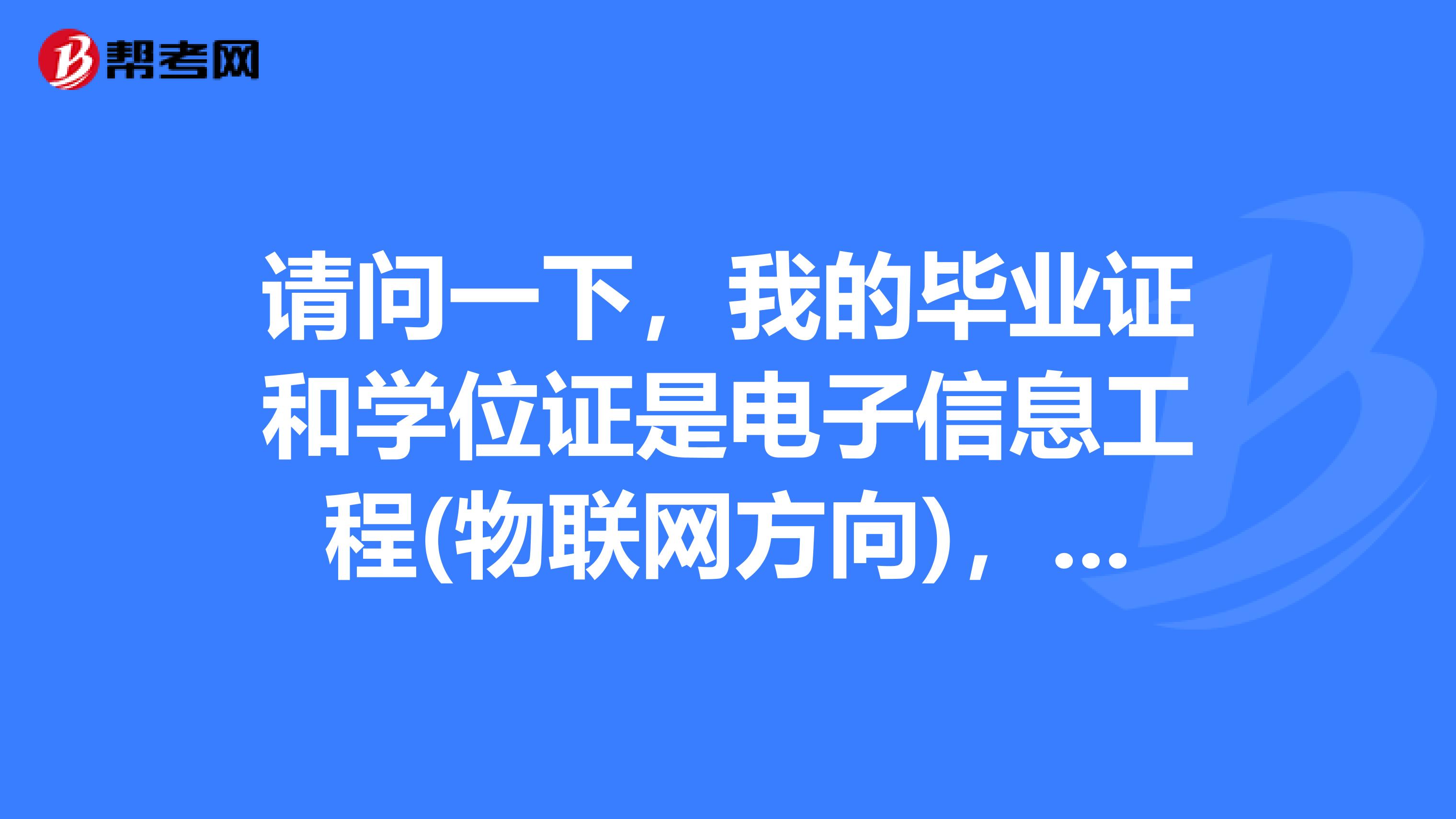 请问一下,我的毕业证和学位证是电子信息工程(物联网方向),那么我可以报考电子信息工程的公务员吗,如果可以的话,个人信息的专业应该怎么写呢