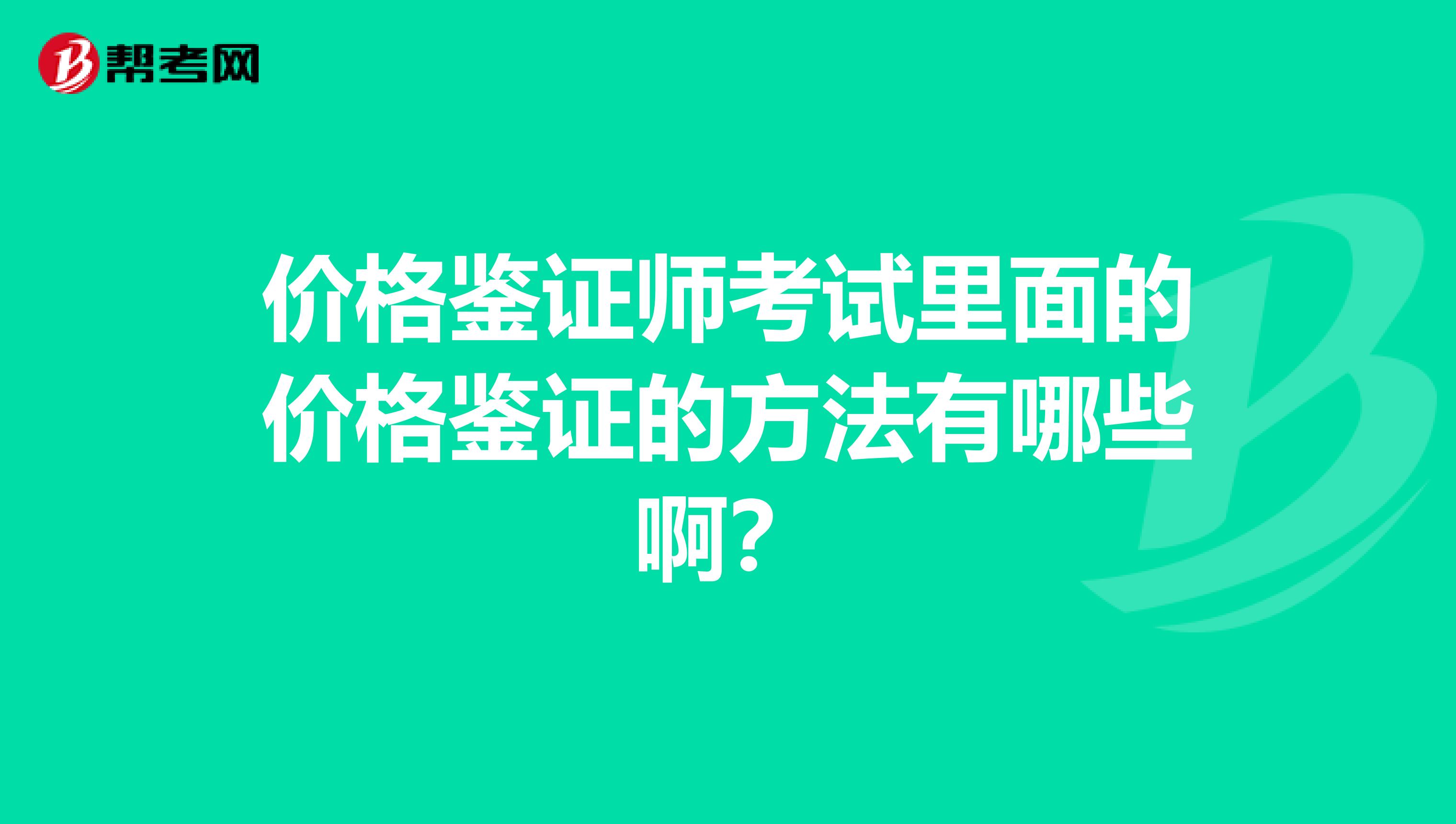 价格鉴证师考试里面的价格鉴证的方法有哪些啊？