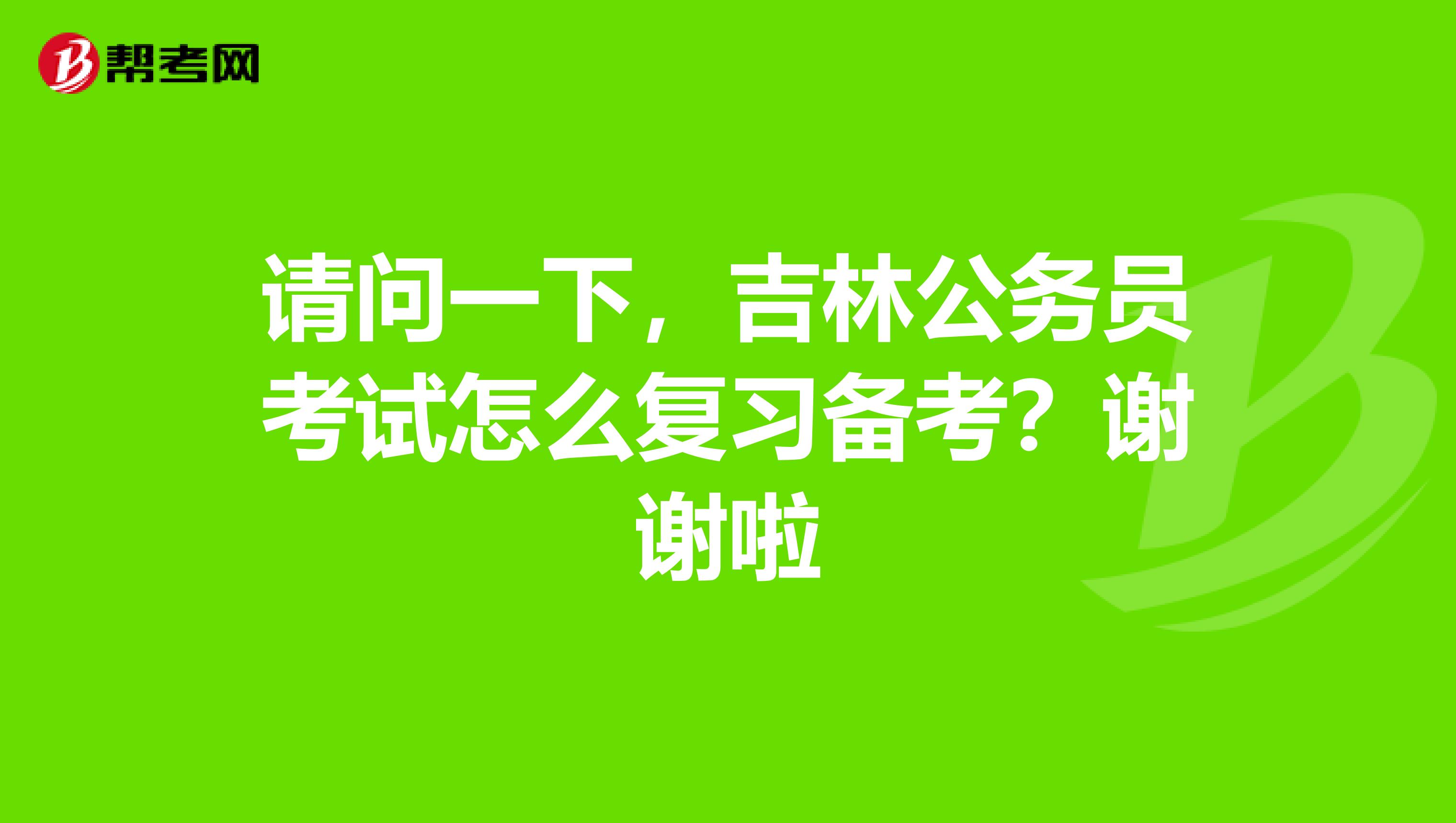 请问一下，吉林公务员考试怎么复习备考？谢谢啦