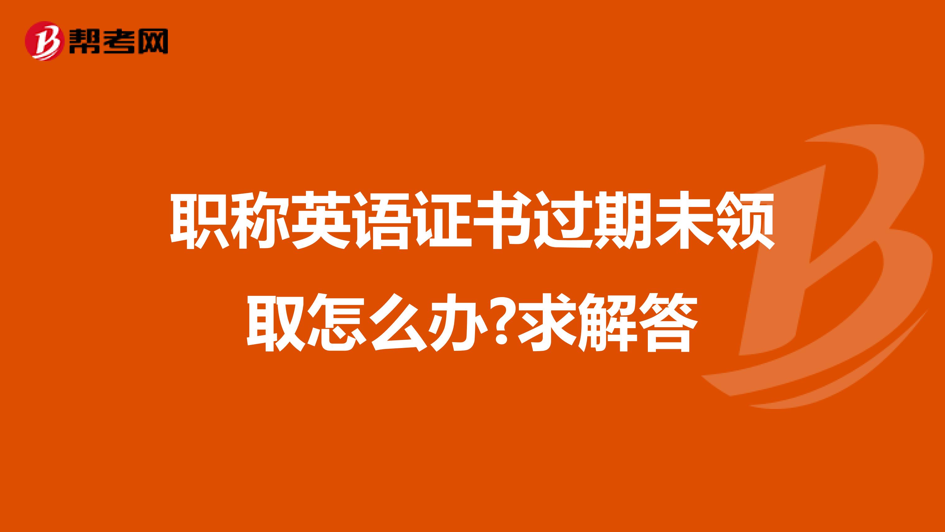 职称英语证书过期未领取怎么办?求解答