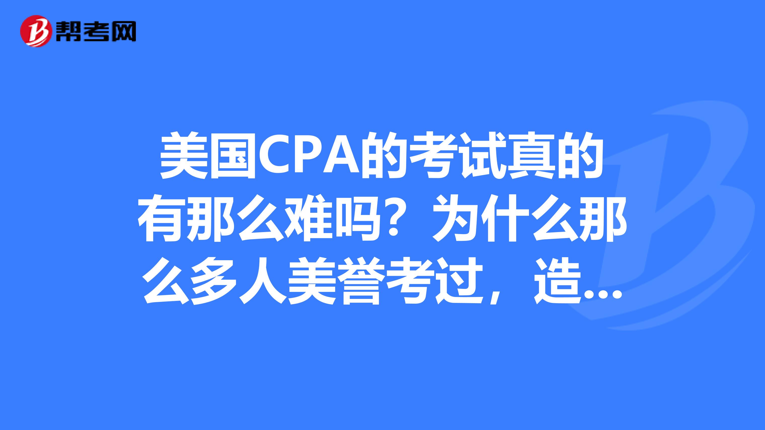 美国CPA的考试真的有那么难吗？为什么那么多人美誉考过，造成失败的原因是什么呢？